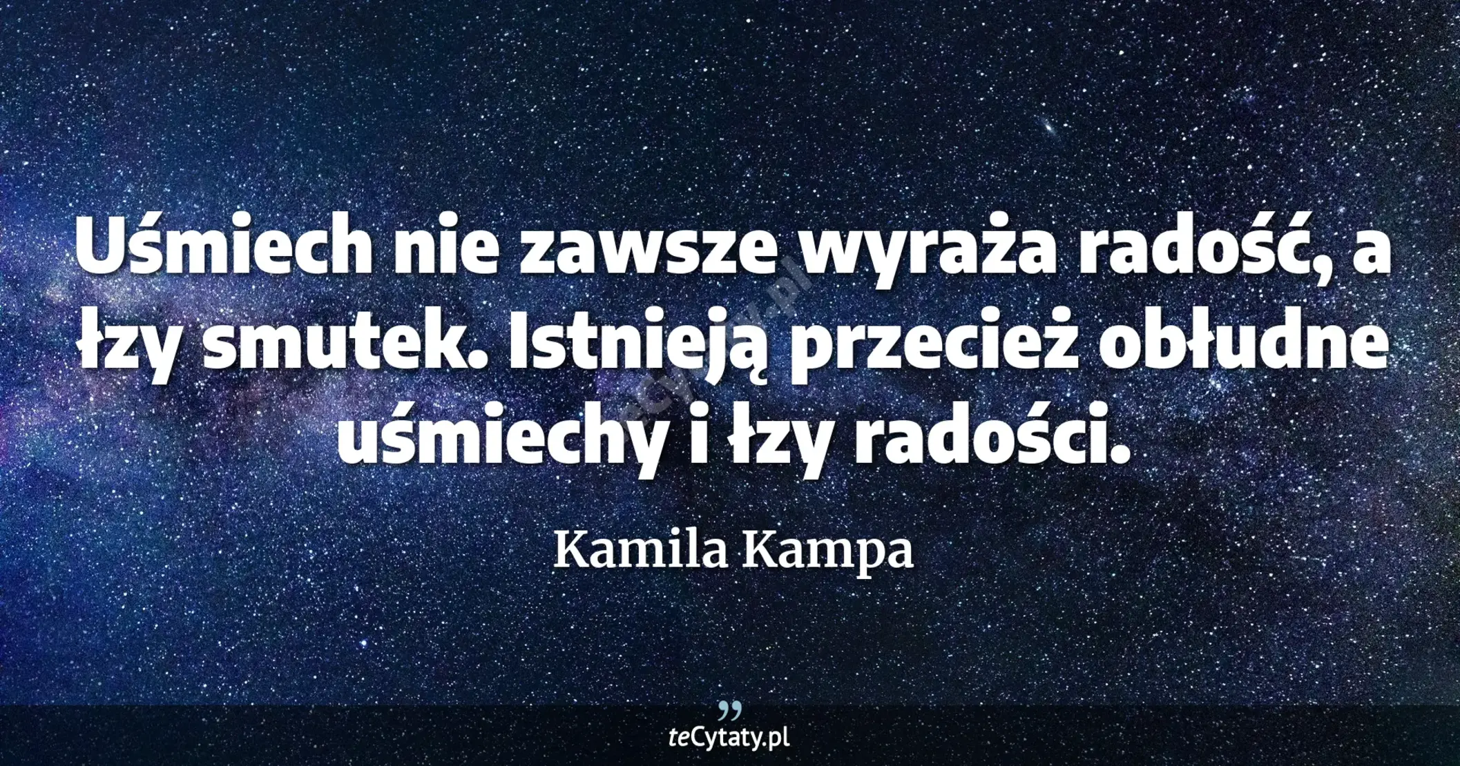 Uśmiech nie zawsze wyraża radość, a łzy smutek. Istnieją przecież obłudne uśmiechy i łzy radości. - Kamila Kampa