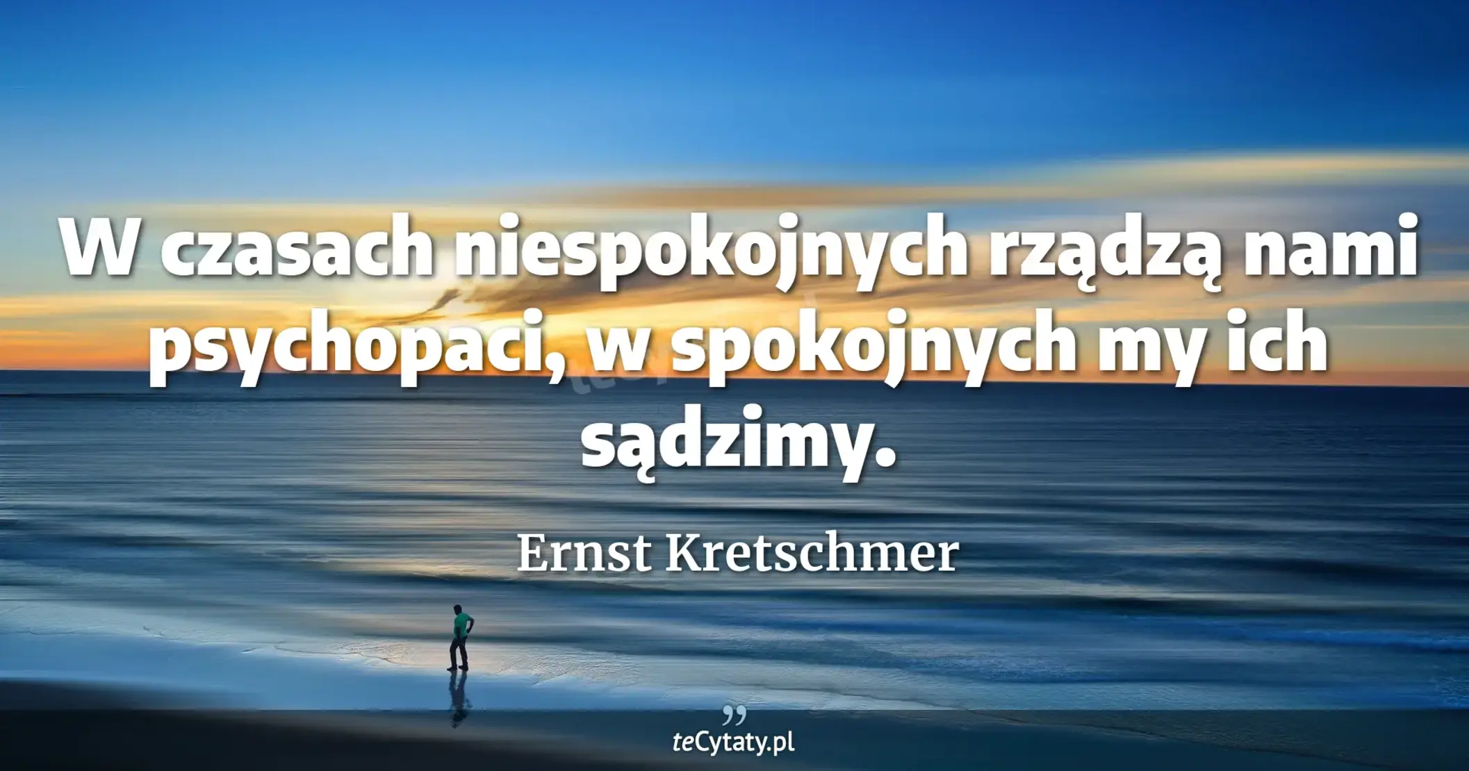 W czasach niespokojnych rządzą nami psychopaci, w spokojnych my ich sądzimy. - Ernst Kretschmer