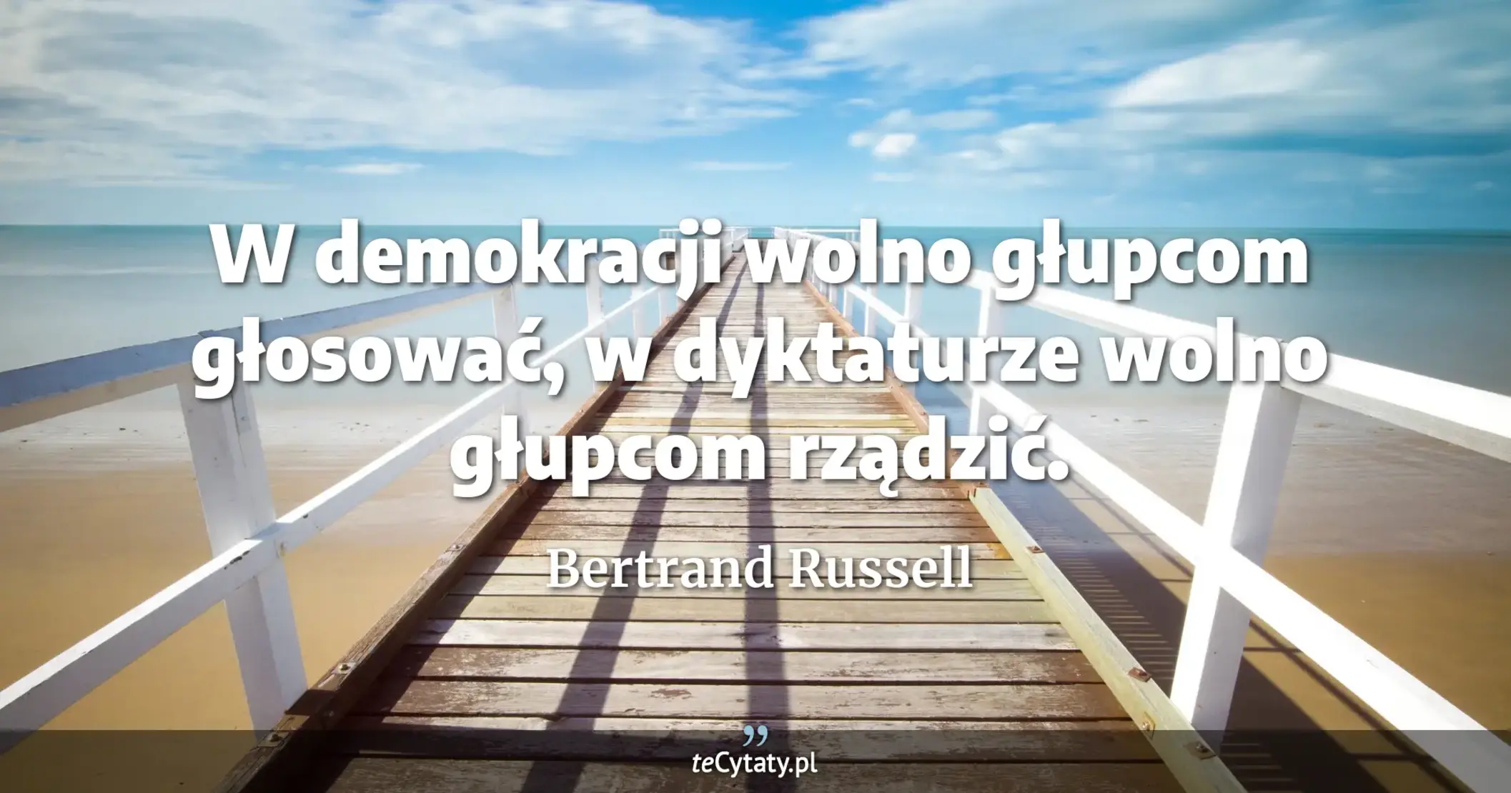 W demokracji wolno głupcom głosować, w dyktaturze wolno głupcom rządzić. - Bertrand Russell