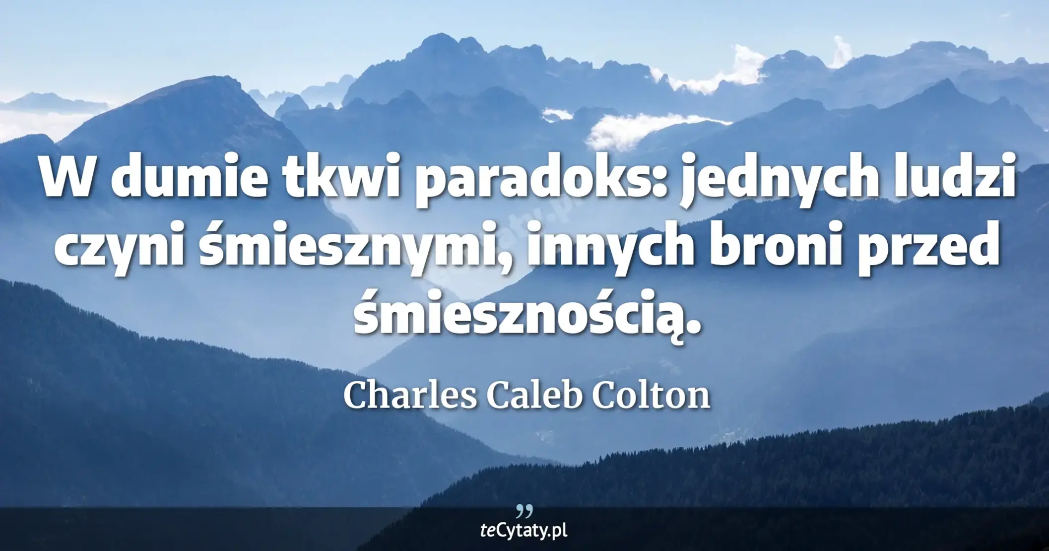 W dumie tkwi paradoks: jednych ludzi czyni śmiesznymi, innych broni przed śmiesznością. - Charles Caleb Colton