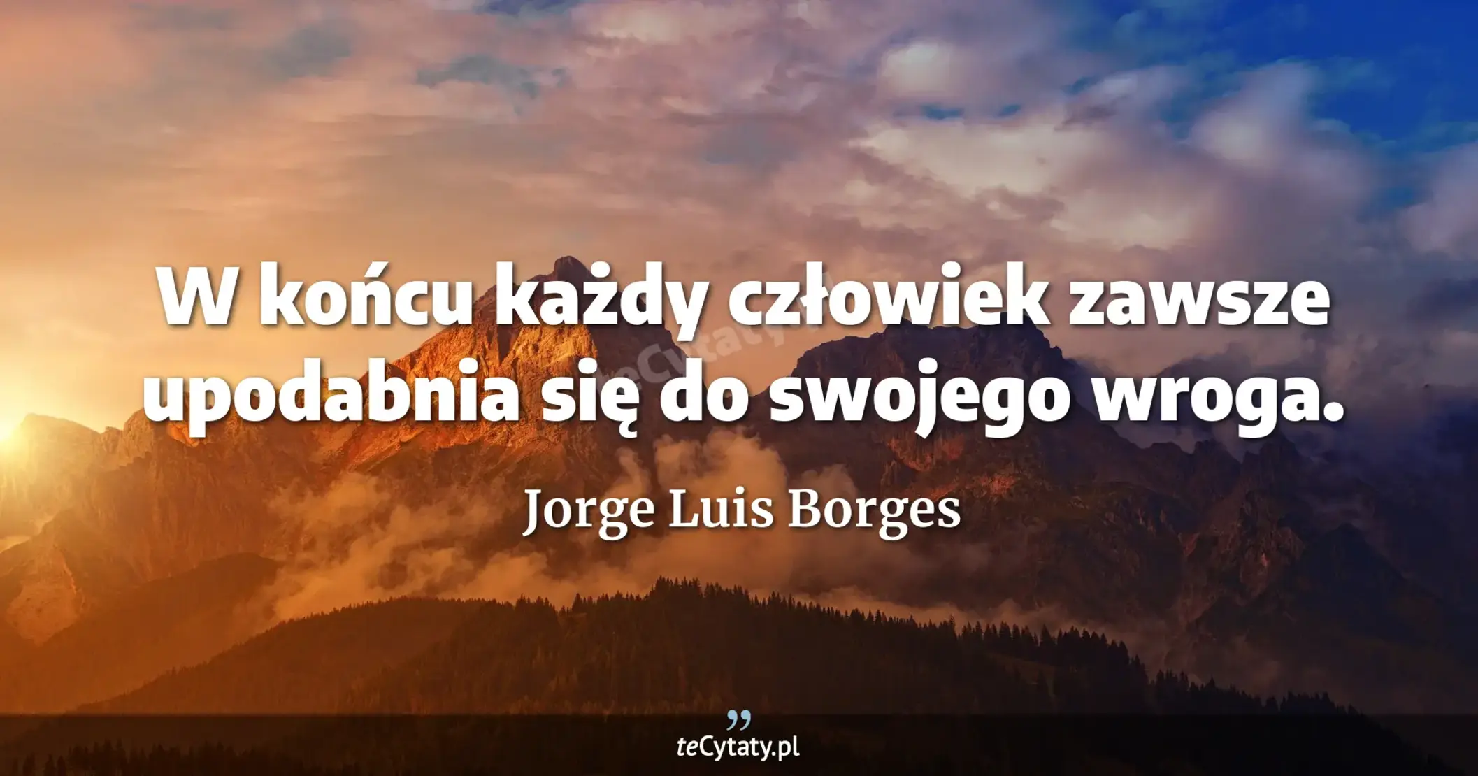 W końcu każdy człowiek zawsze upodabnia się do swojego wroga. - Jorge Luis Borges