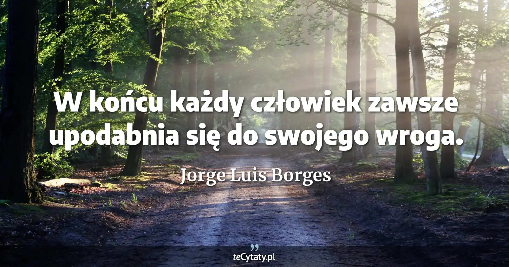 W końcu każdy człowiek zawsze upodabnia się do swojego wroga. - Jorge Luis Borges