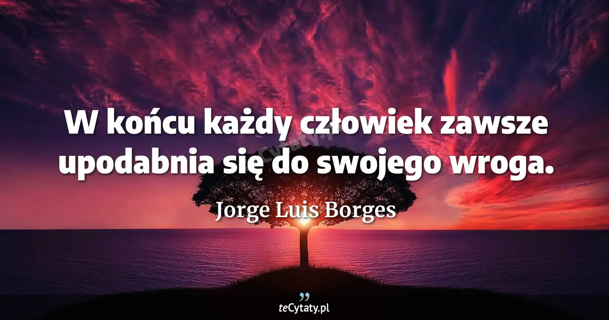 W końcu każdy człowiek zawsze upodabnia się do swojego wroga. - Jorge Luis Borges