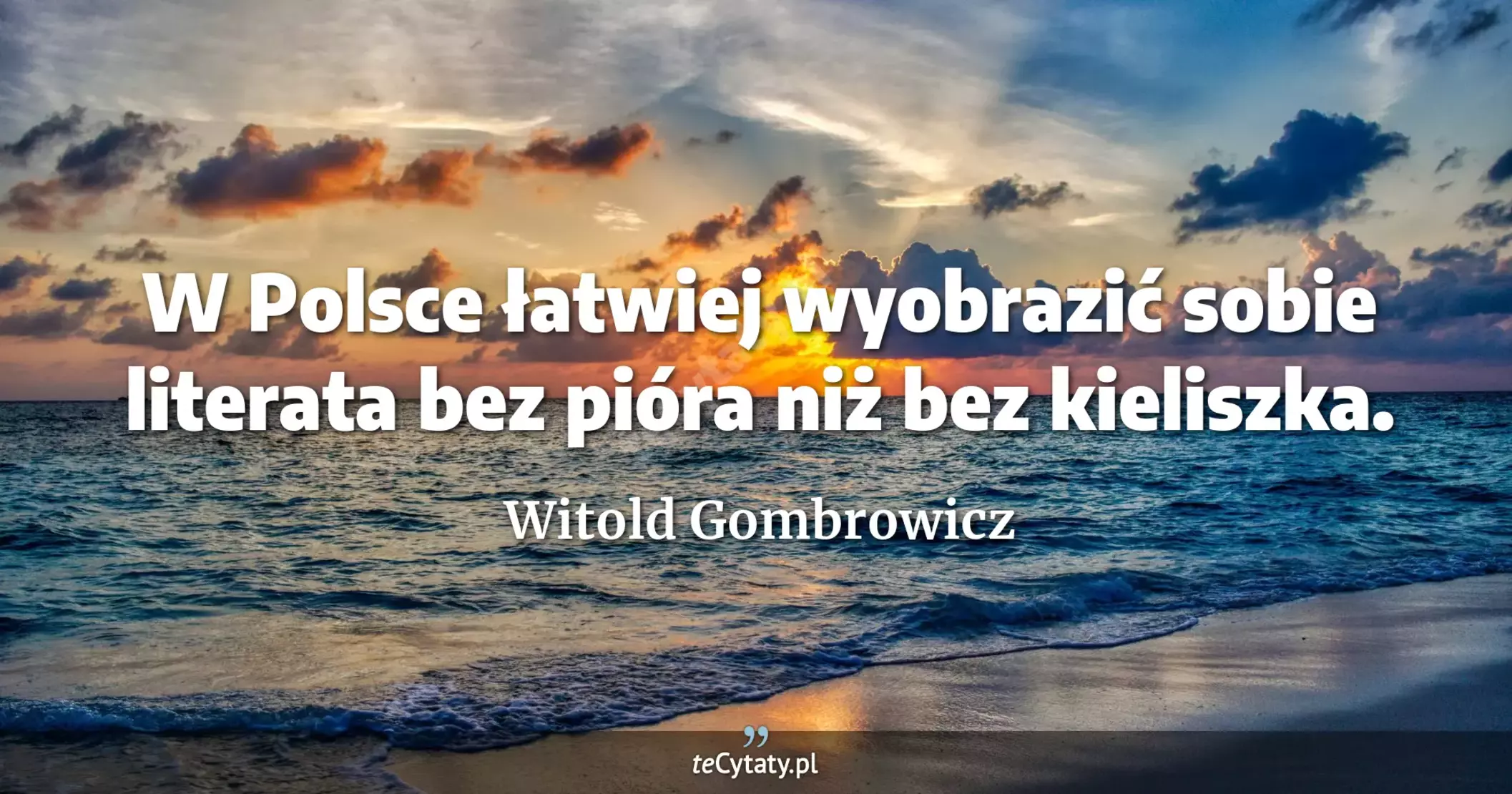 W Polsce łatwiej wyobrazić sobie literata bez pióra niż bez kieliszka. - Witold Gombrowicz