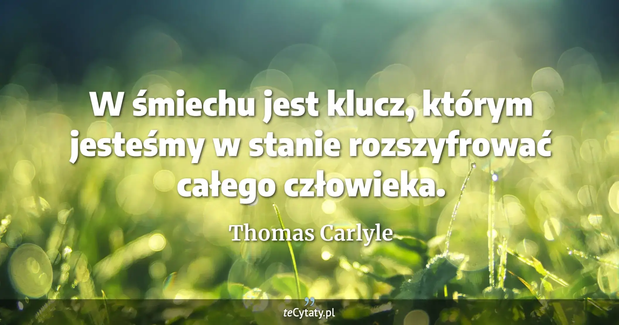 W śmiechu jest klucz, którym jesteśmy w stanie rozszyfrować całego człowieka. - Thomas Carlyle