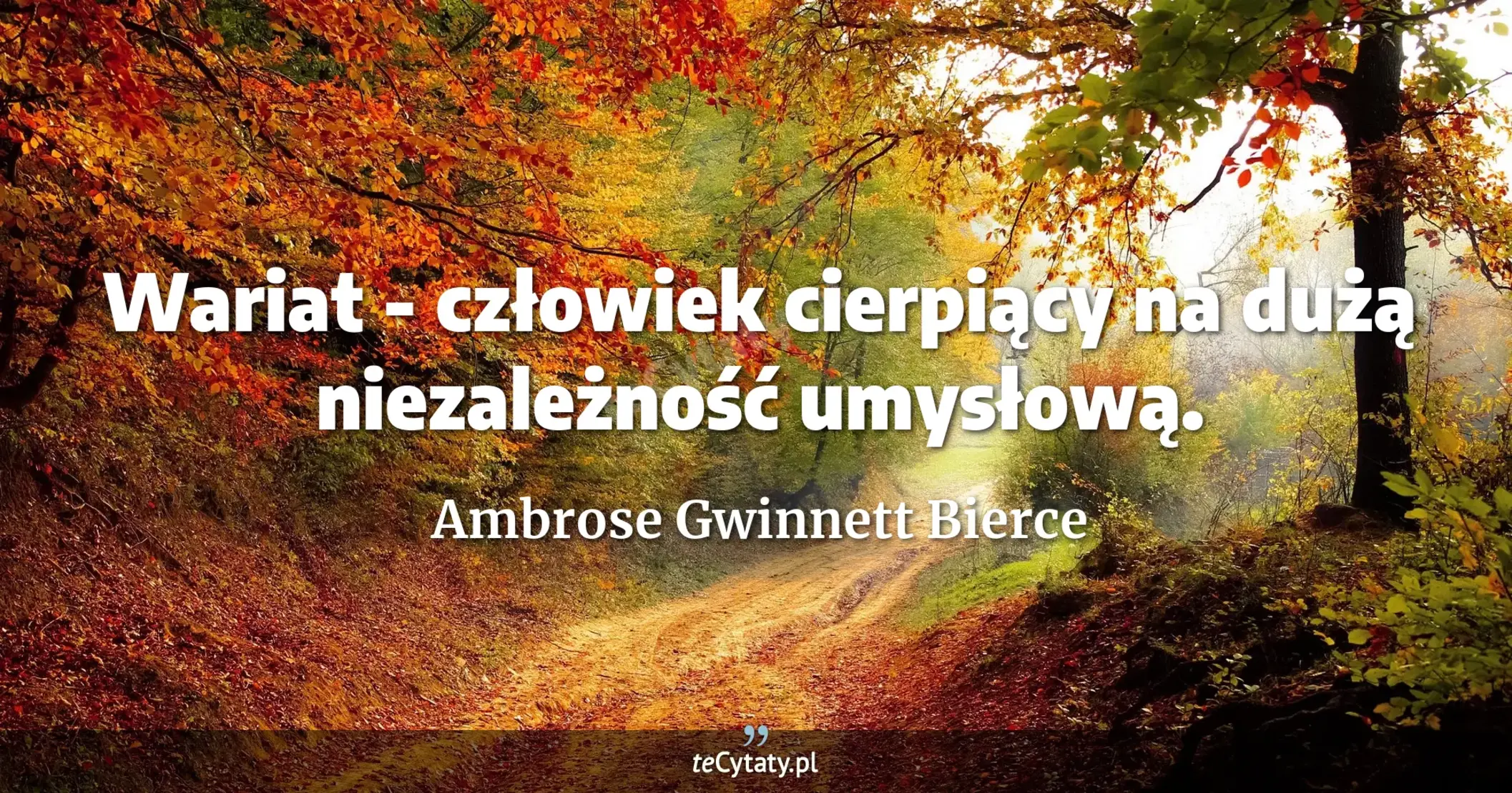 Wariat - człowiek cierpiący na dużą niezależność umysłową. - Ambrose Gwinnett Bierce