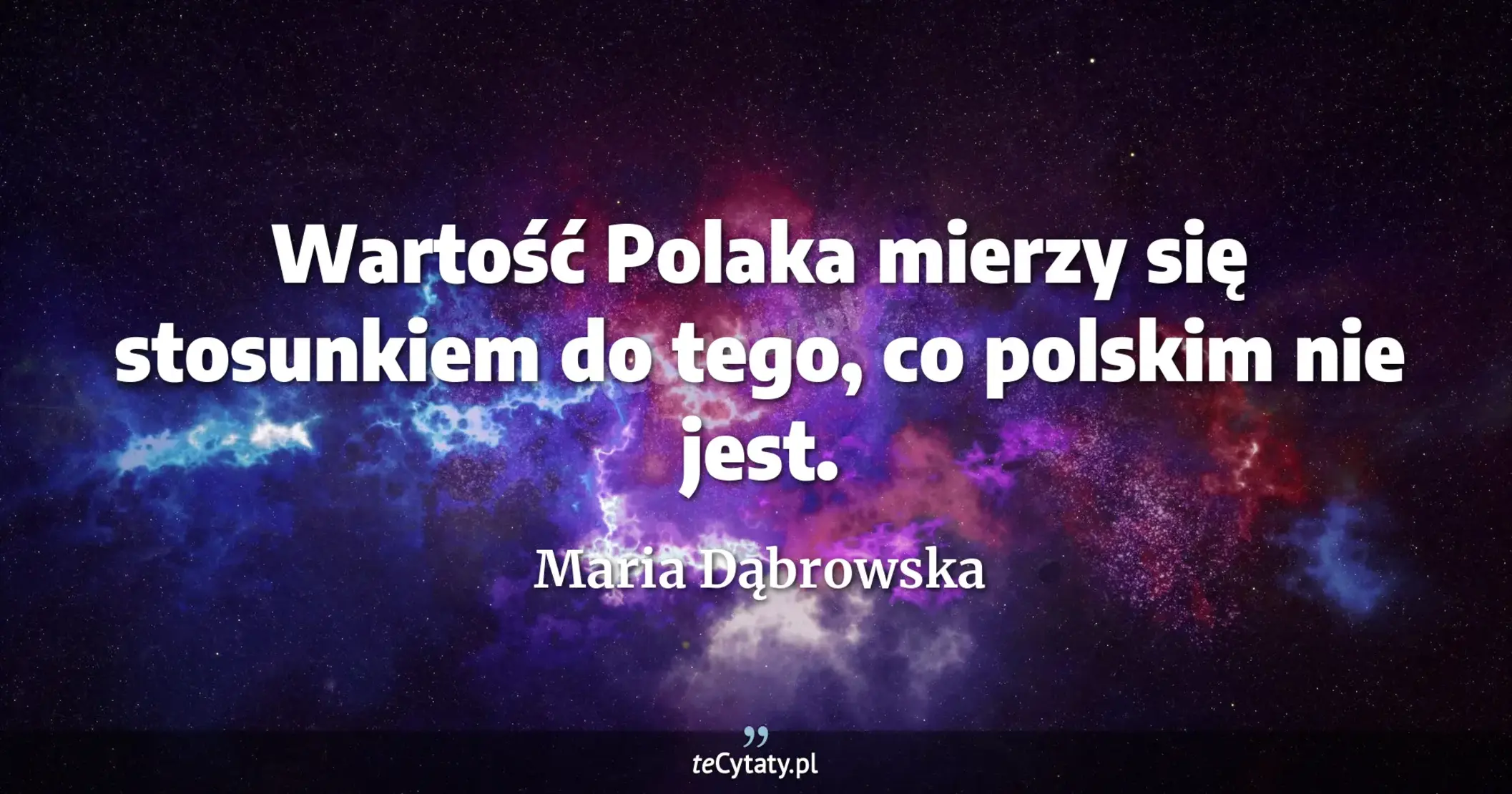 Wartość Polaka mierzy się stosunkiem do tego, co polskim nie jest. - Maria Dąbrowska