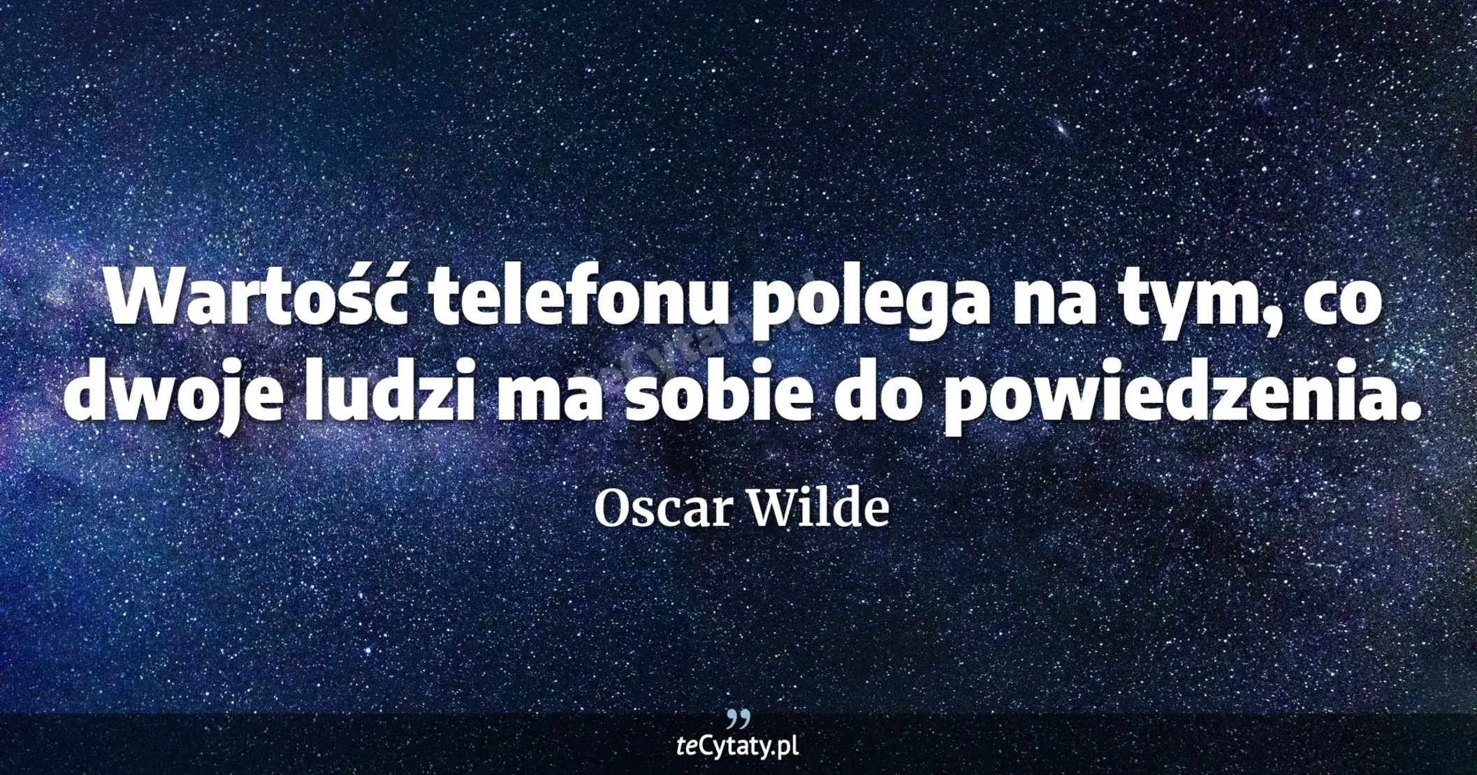 Wartość telefonu polega na tym, co dwoje ludzi ma sobie do powiedzenia. - Oscar Wilde