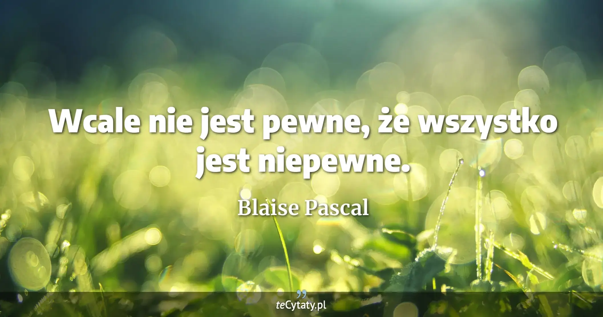 Wcale nie jest pewne, że wszystko jest niepewne. - Blaise Pascal