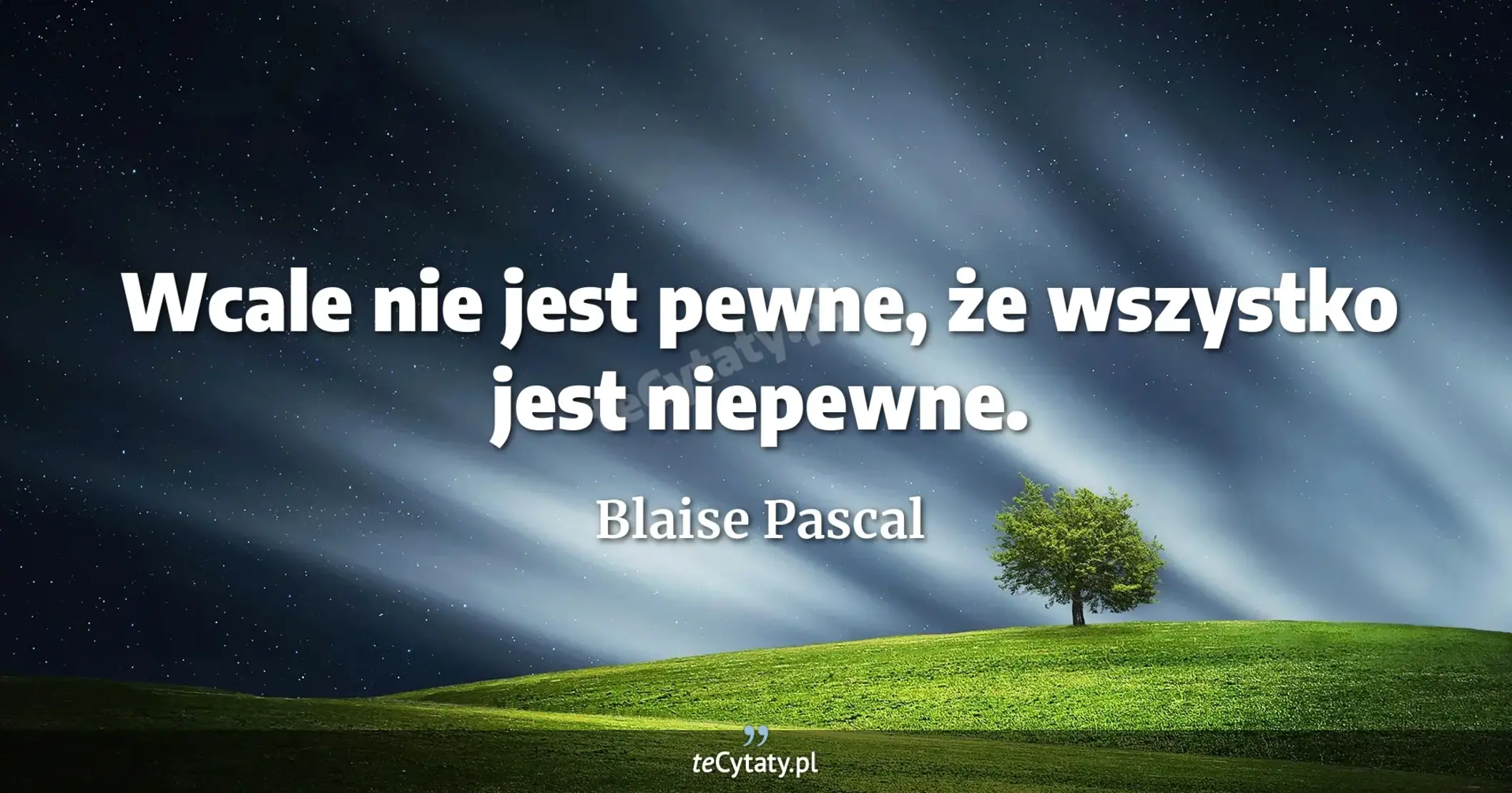 Wcale nie jest pewne, że wszystko jest niepewne. - Blaise Pascal