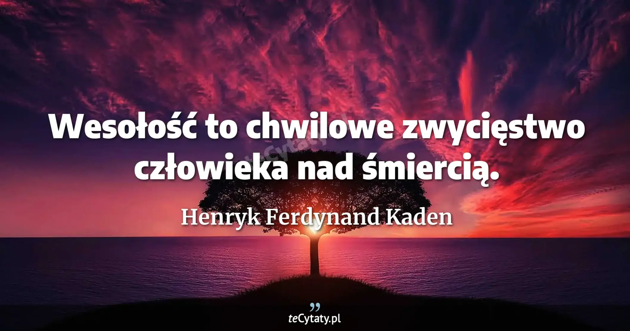 Wesołość to chwilowe zwycięstwo człowieka nad śmiercią. - Henryk Ferdynand Kaden