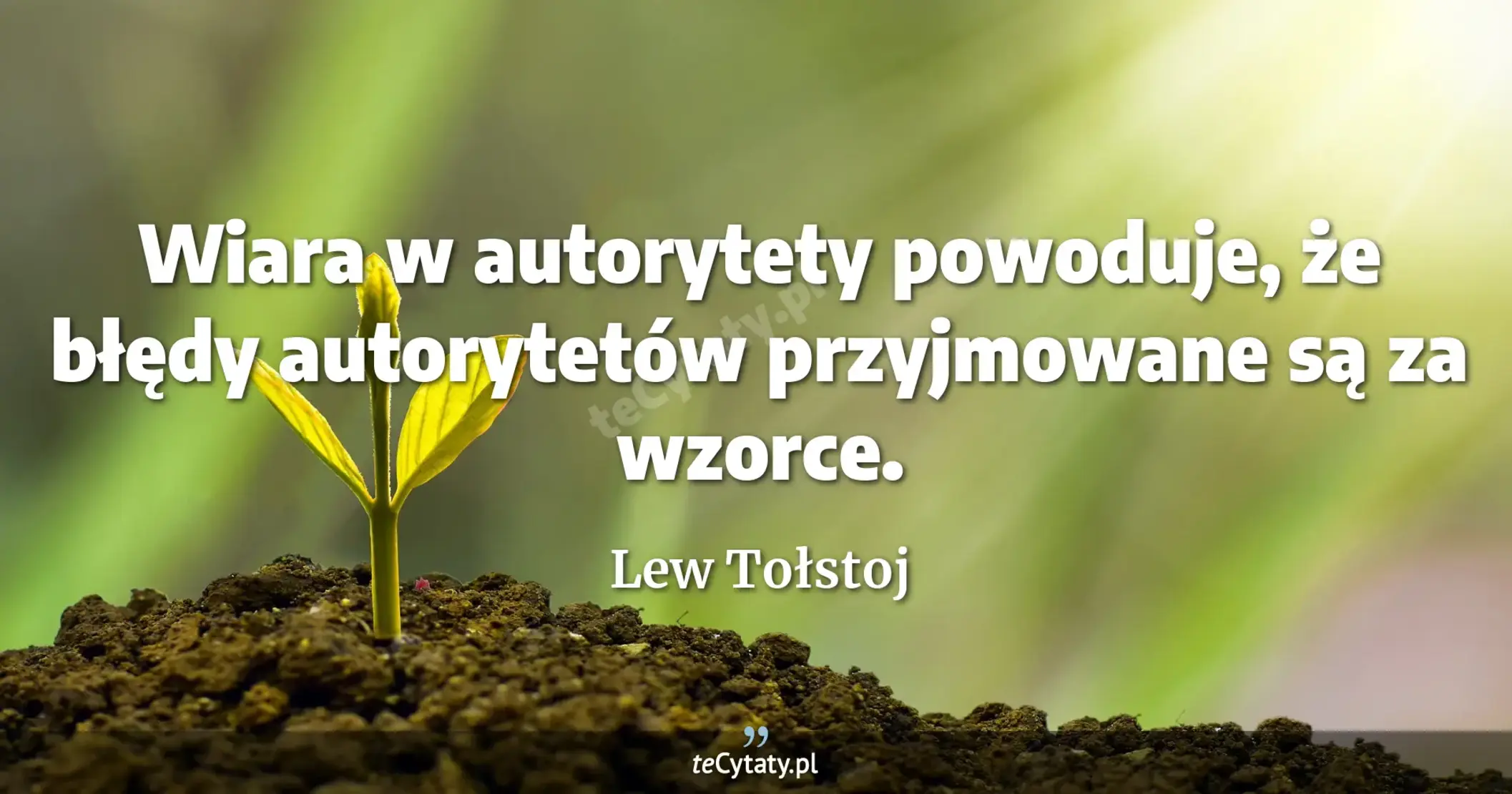Wiara w autorytety powoduje, że błędy autorytetów przyjmowane są za wzorce. - Lew Tołstoj