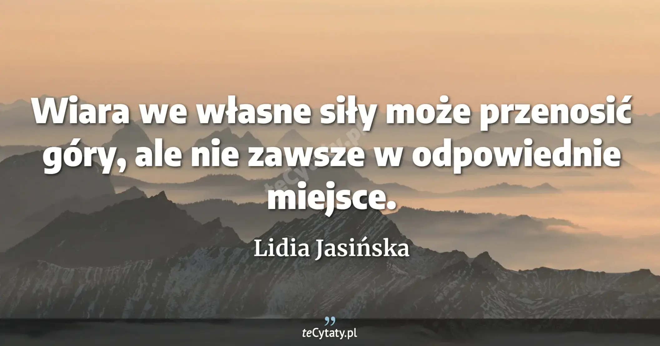 Wiara we własne siły może przenosić góry, ale nie zawsze w odpowiednie miejsce. - Lidia Jasińska