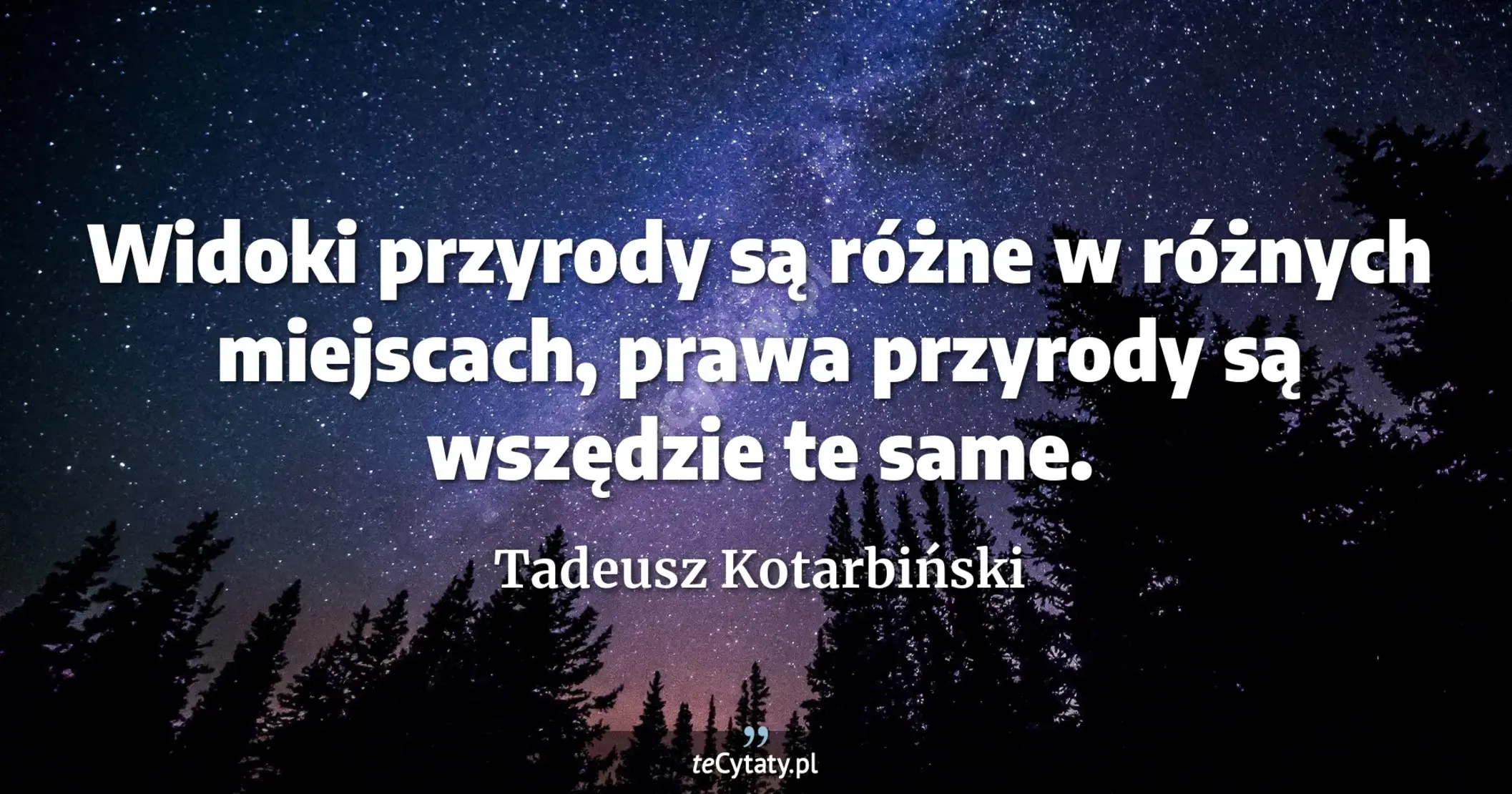 Widoki przyrody są różne w różnych miejscach, prawa przyrody są wszędzie te same. - Tadeusz Kotarbiński