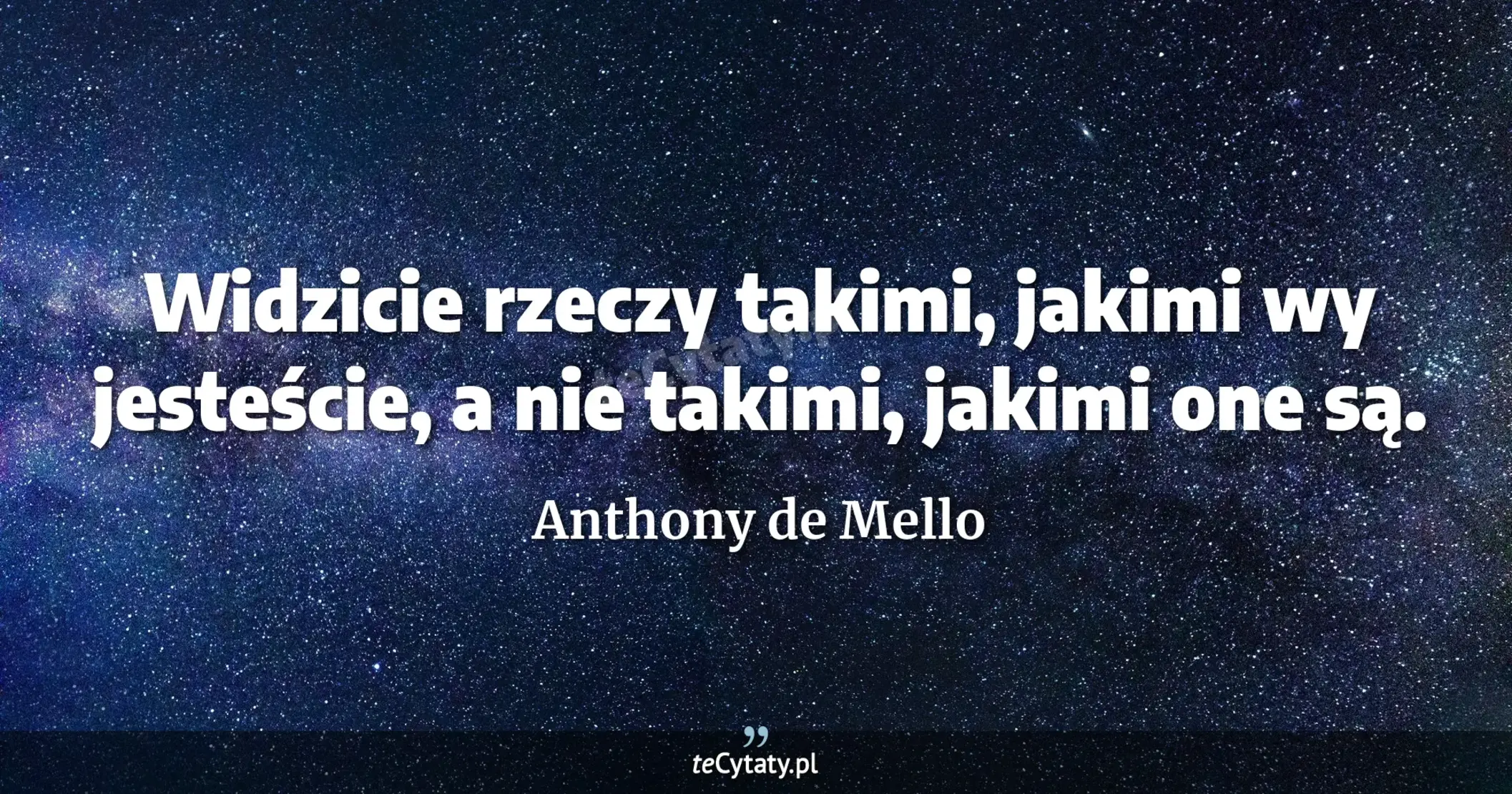 Widzicie rzeczy takimi, jakimi wy jesteście, a nie takimi, jakimi one są. - Anthony de Mello
