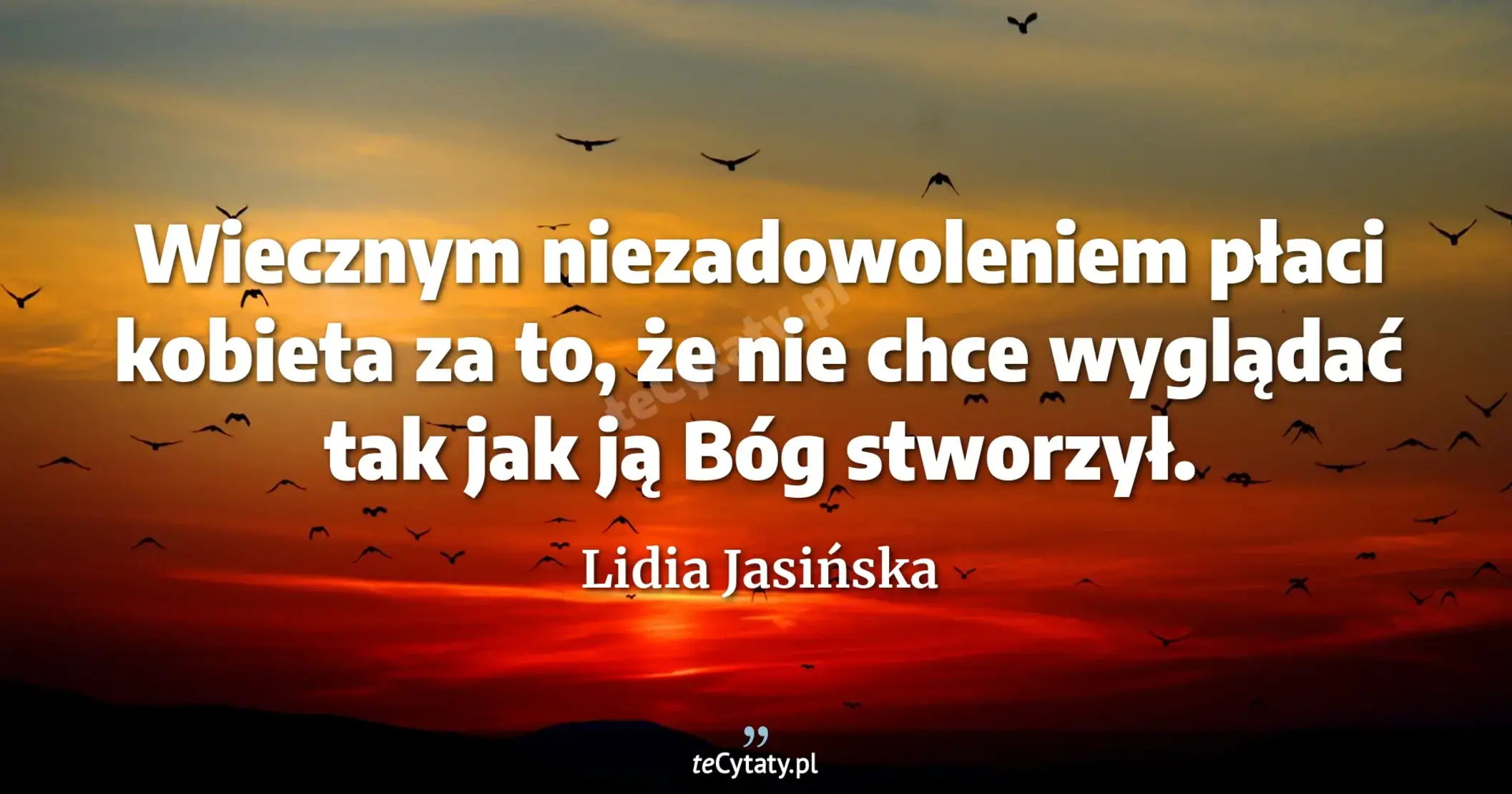 Wiecznym niezadowoleniem płaci kobieta za to, że nie chce wyglądać tak jak ją Bóg stworzył. - Lidia Jasińska