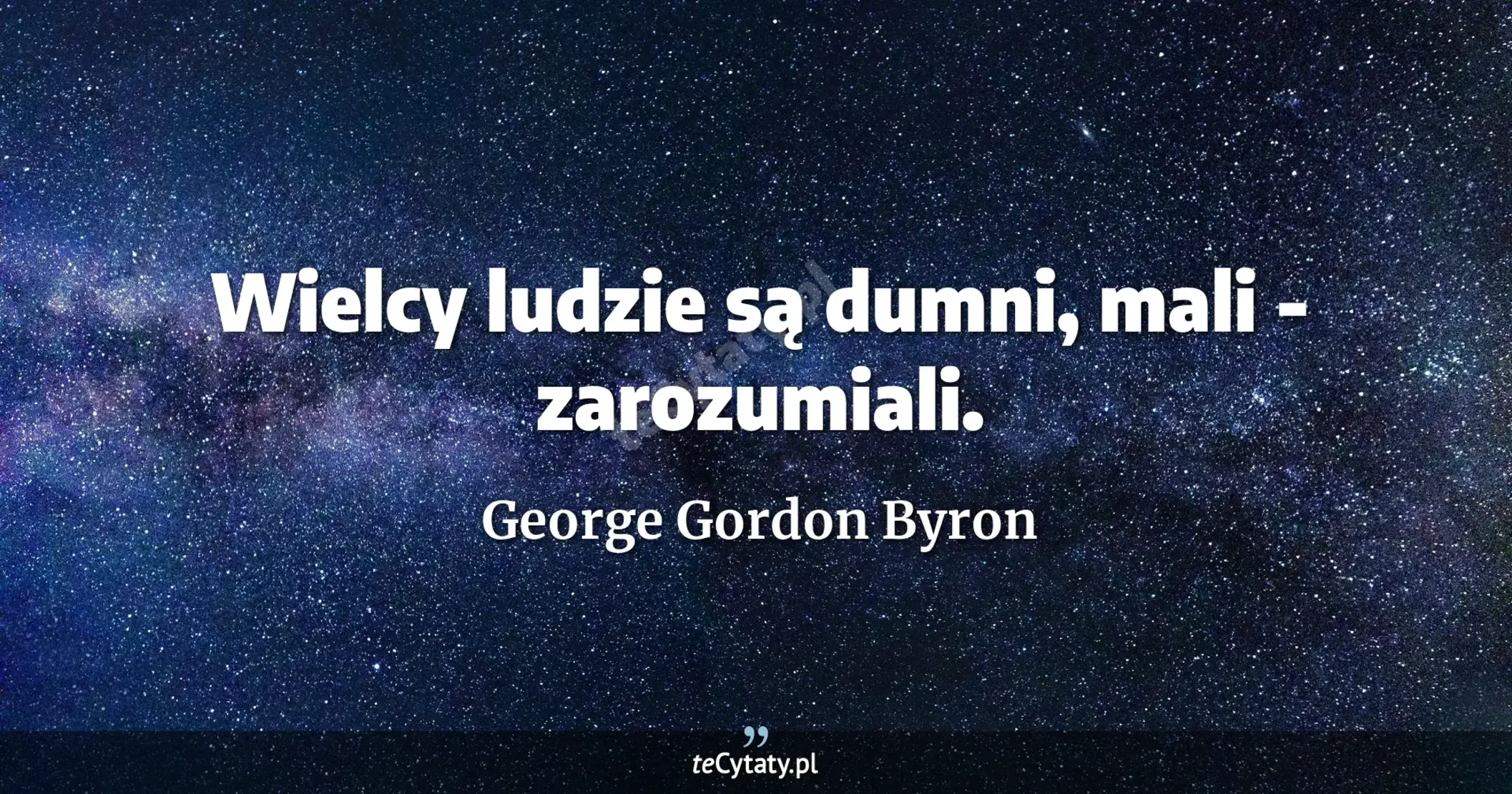 Wielcy ludzie są dumni, mali - zarozumiali. - George Gordon Byron