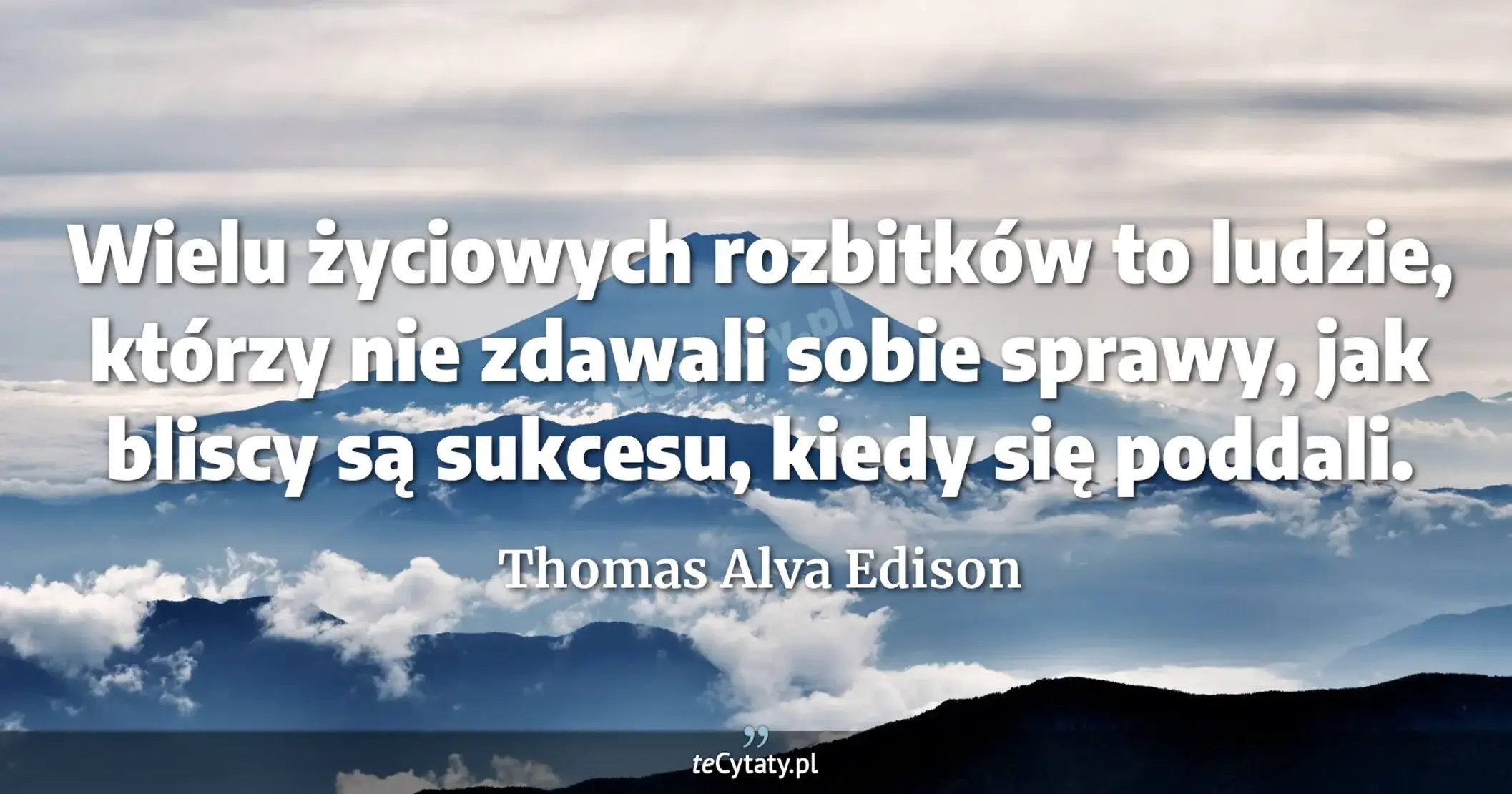 Wielu życiowych rozbitków to ludzie, którzy nie zdawali sobie sprawy, jak bliscy są sukcesu, kiedy się poddali. - Thomas Alva Edison