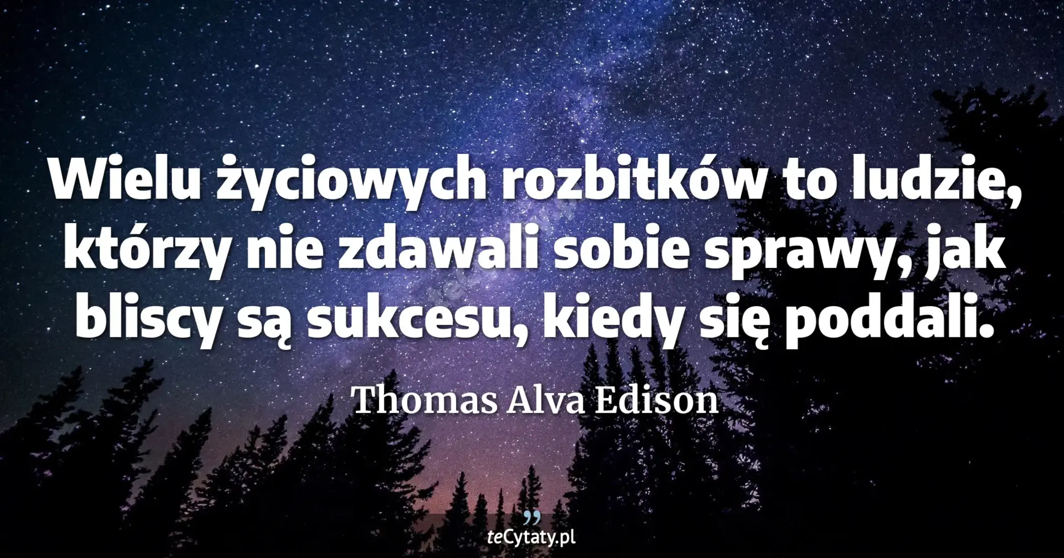 Wielu życiowych rozbitków to ludzie, którzy nie zdawali sobie sprawy, jak bliscy są sukcesu, kiedy się poddali. - Thomas Alva Edison