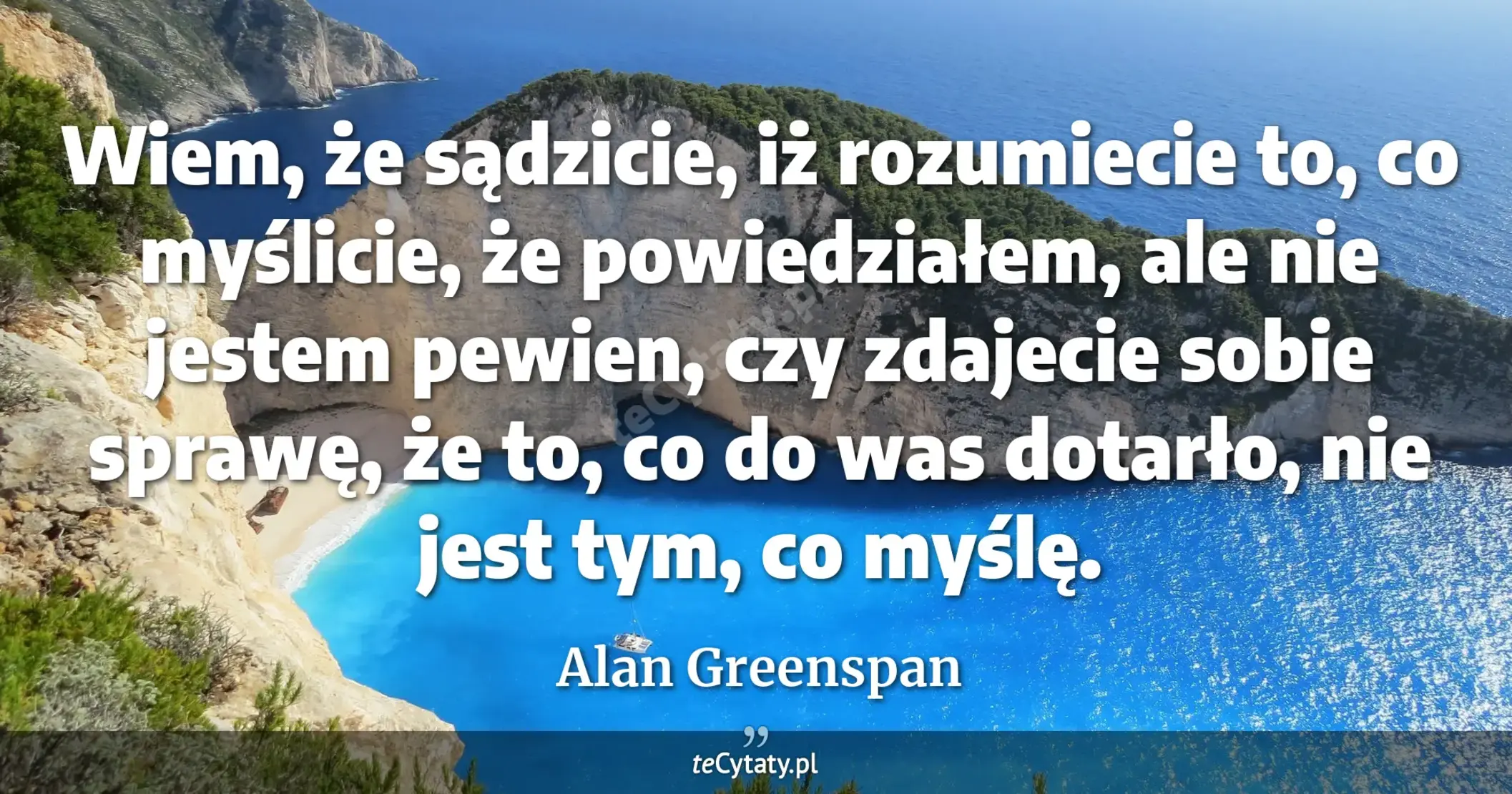 Wiem, że sądzicie, iż rozumiecie to, co myślicie, że powiedziałem, ale nie jestem pewien, czy zdajecie sobie sprawę, że to, co do was dotarło, nie jest tym, co myślę. - Alan Greenspan