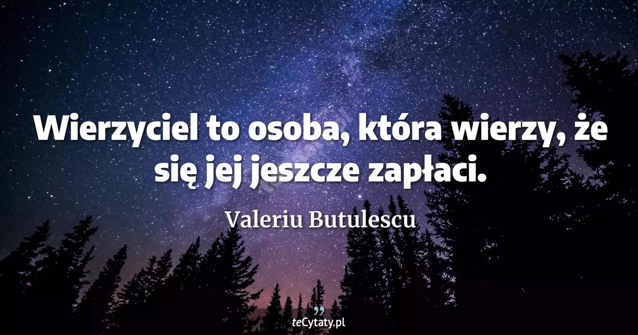 Wierzyciel to osoba, która wierzy, że się jej jeszcze zapłaci. - Valeriu Butulescu