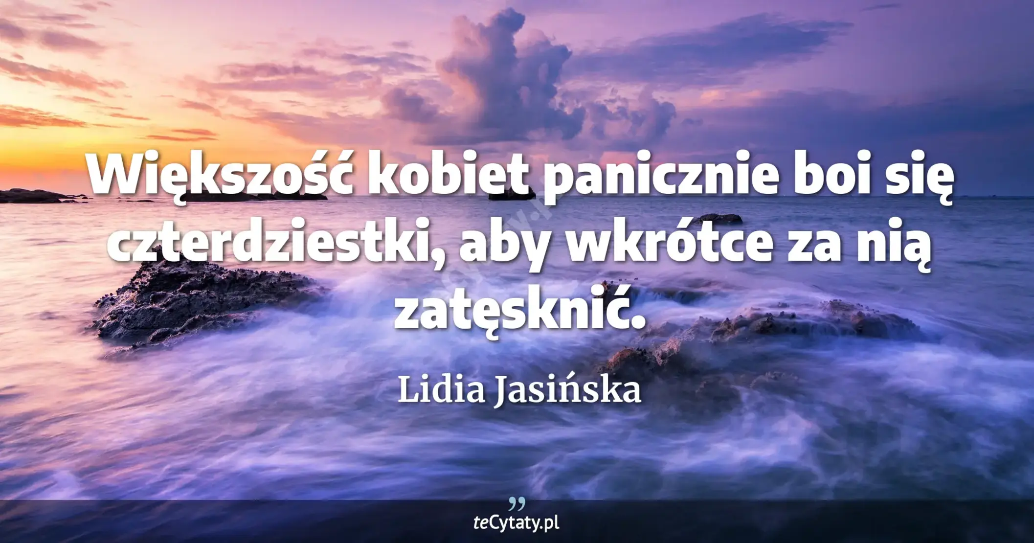 Większość kobiet panicznie boi się czterdziestki, aby wkrótce za nią zatęsknić. - Lidia Jasińska