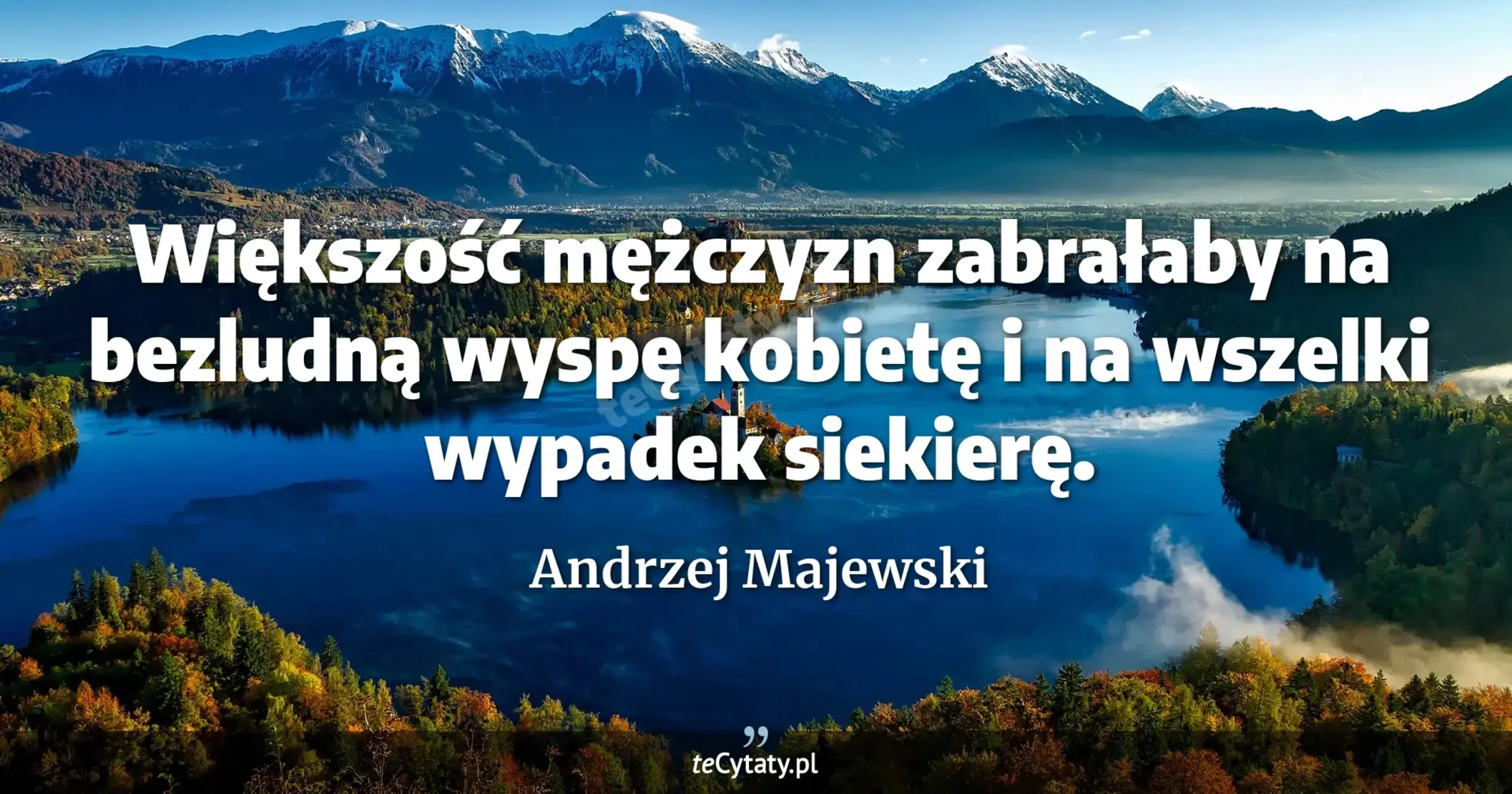 Większość mężczyzn zabrałaby na bezludną wyspę kobietę i na wszelki wypadek siekierę. - Andrzej Majewski