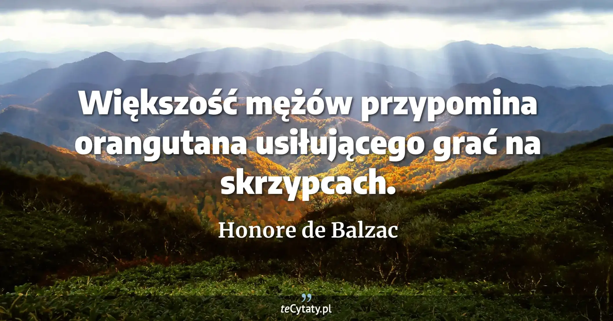 Większość mężów przypomina orangutana usiłującego grać na skrzypcach. - Honore de Balzac