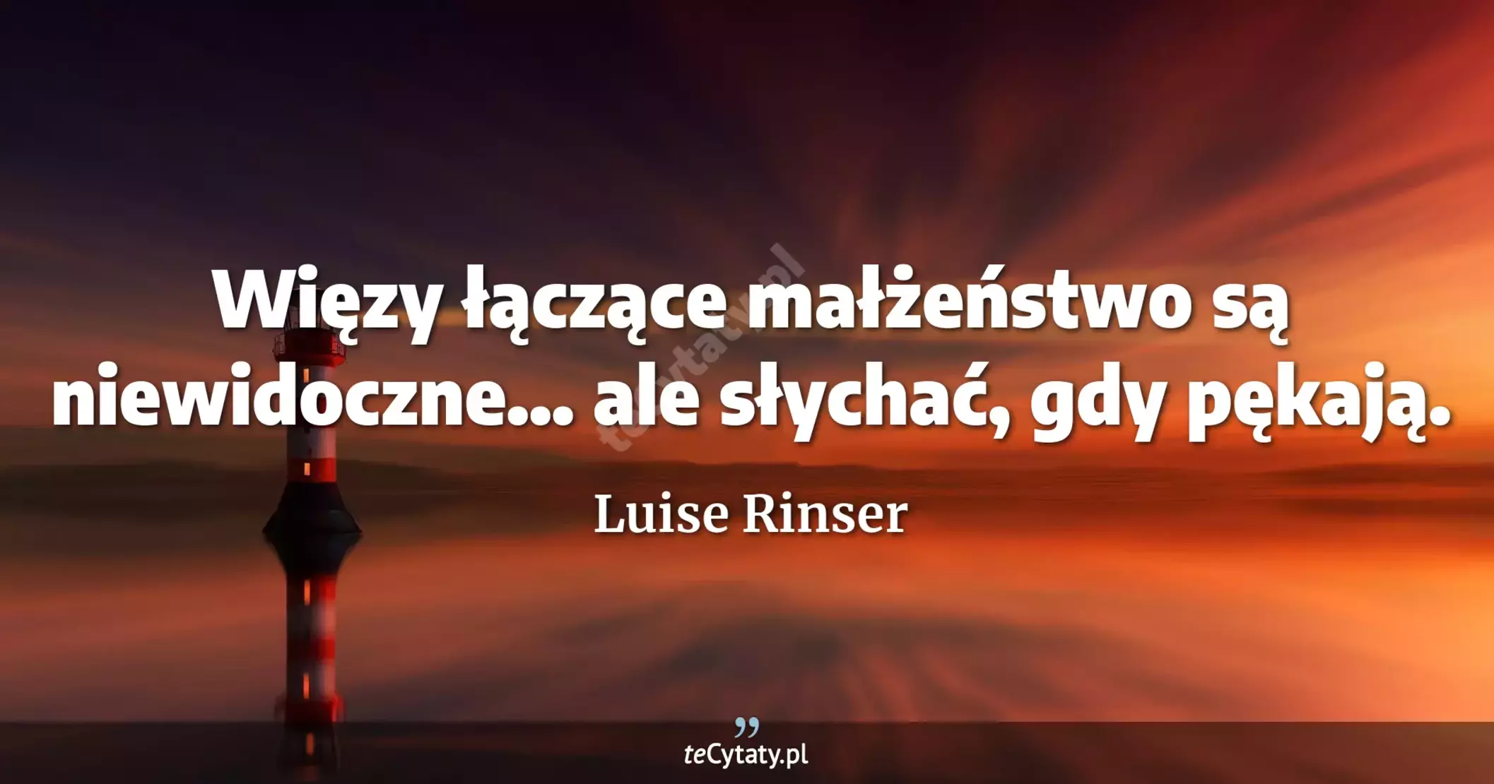Więzy łączące małżeństwo są niewidoczne... ale słychać, gdy pękają. - Luise Rinser