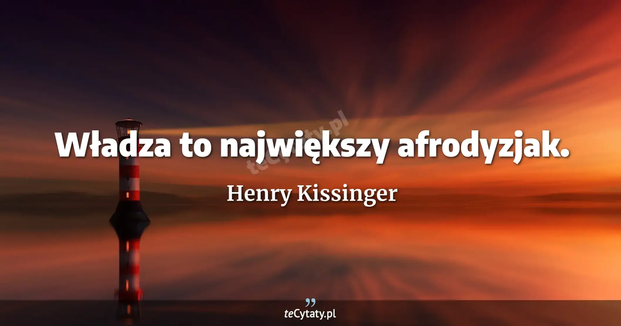 Władza to największy afrodyzjak. - Henry Kissinger
