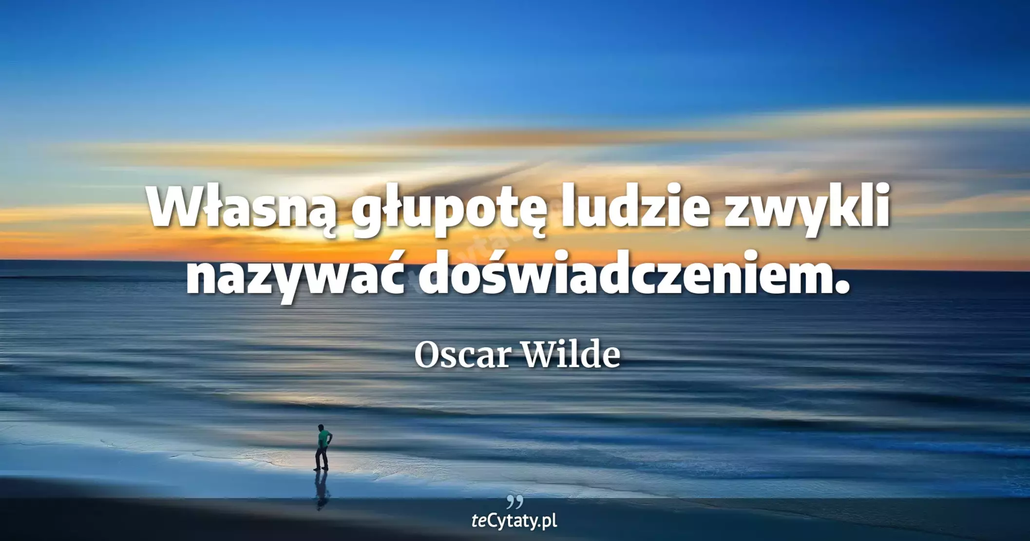 Własną głupotę ludzie zwykli nazywać doświadczeniem. - Oscar Wilde