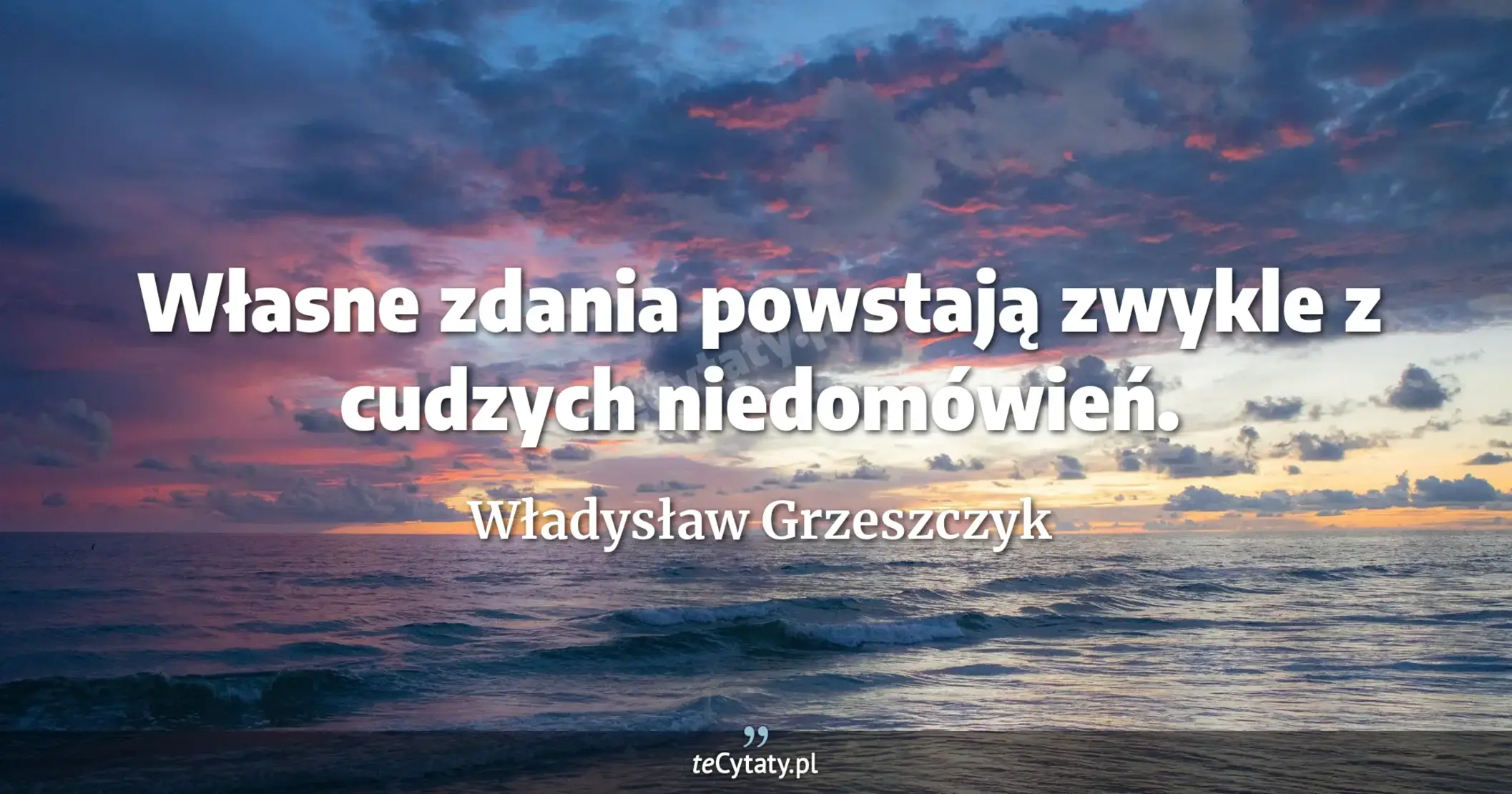 Własne zdania powstają zwykle z cudzych niedomówień. - Władysław Grzeszczyk