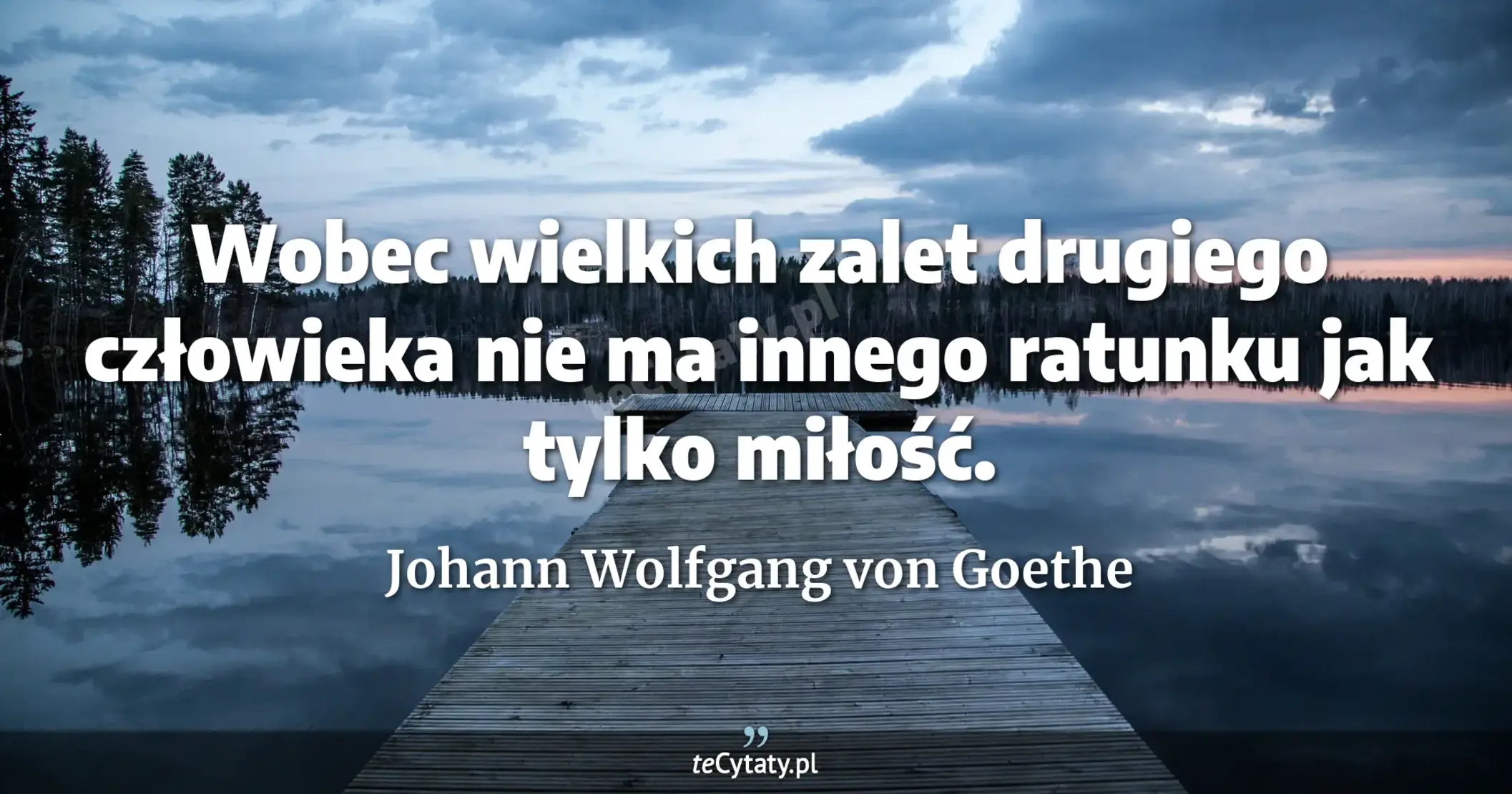 Wobec wielkich zalet drugiego człowieka nie ma innego ratunku jak tylko miłość. - Johann Wolfgang von Goethe