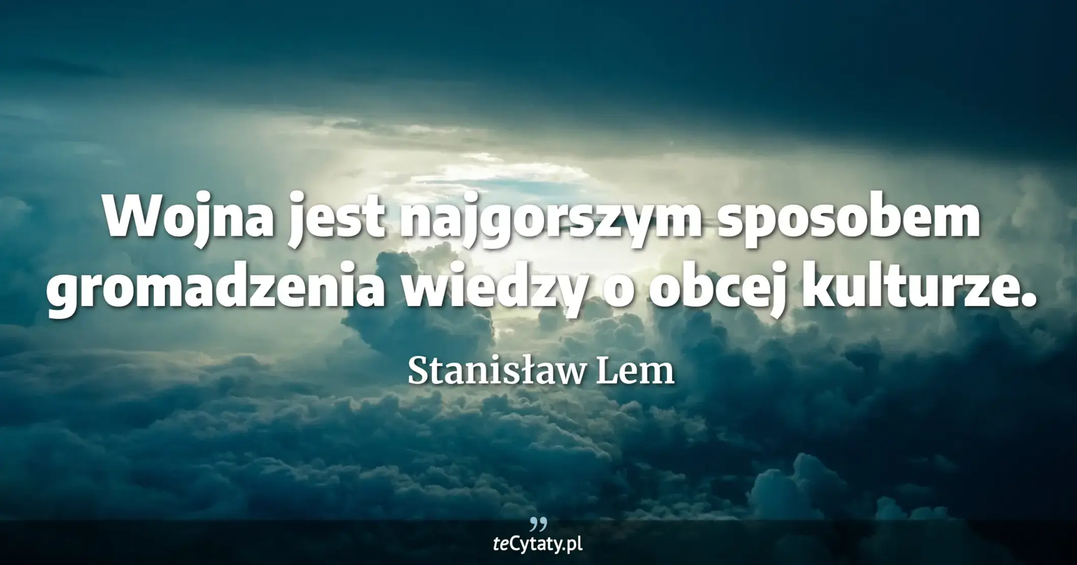 Wojna jest najgorszym sposobem gromadzenia wiedzy o obcej kulturze. - Stanisław Lem