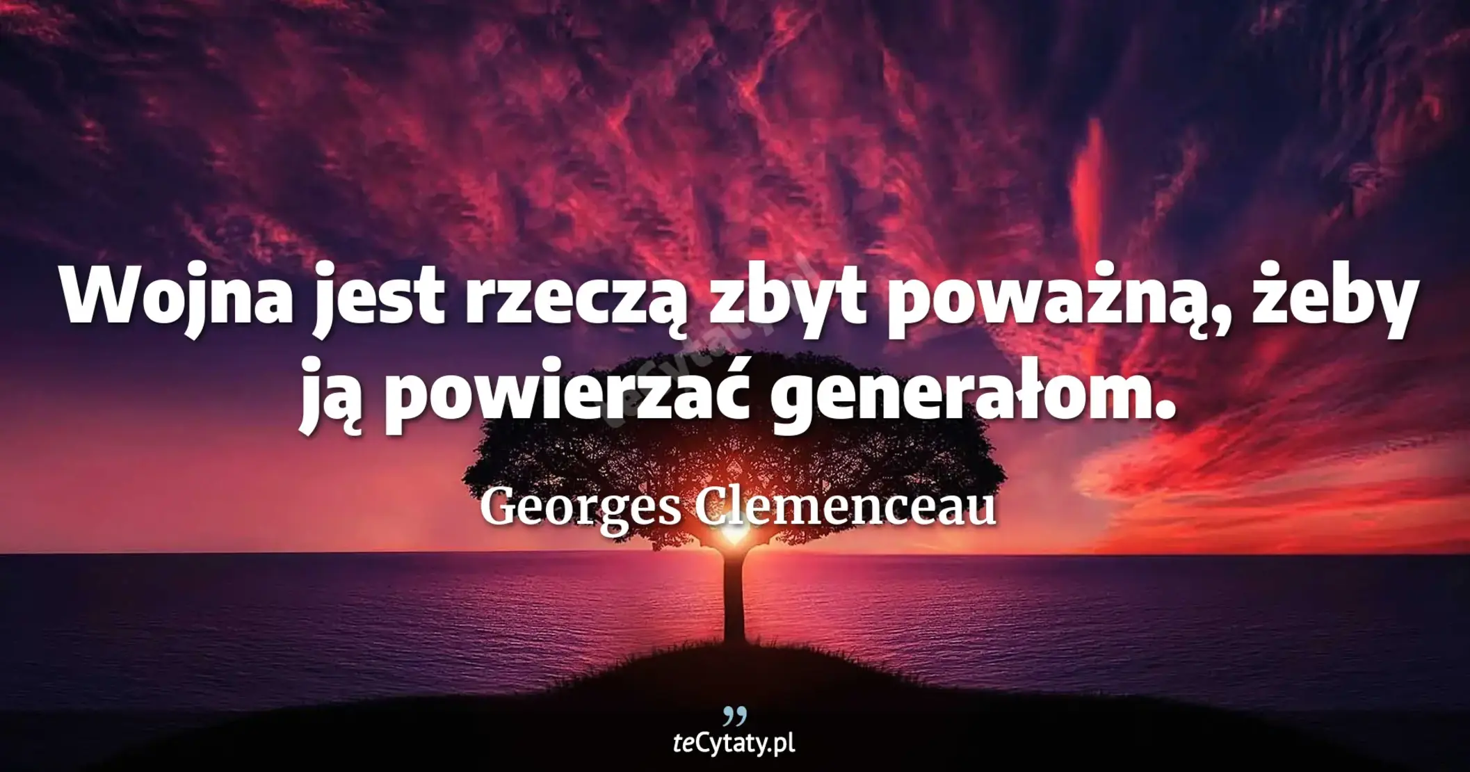 Wojna jest rzeczą zbyt poważną, żeby ją powierzać generałom. - Georges Clemenceau