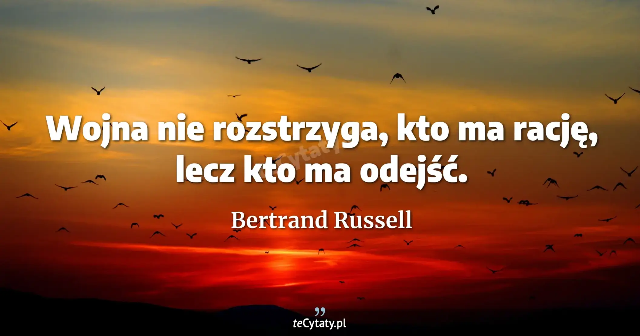 Wojna nie rozstrzyga, kto ma rację, lecz kto ma odejść. - Bertrand Russell