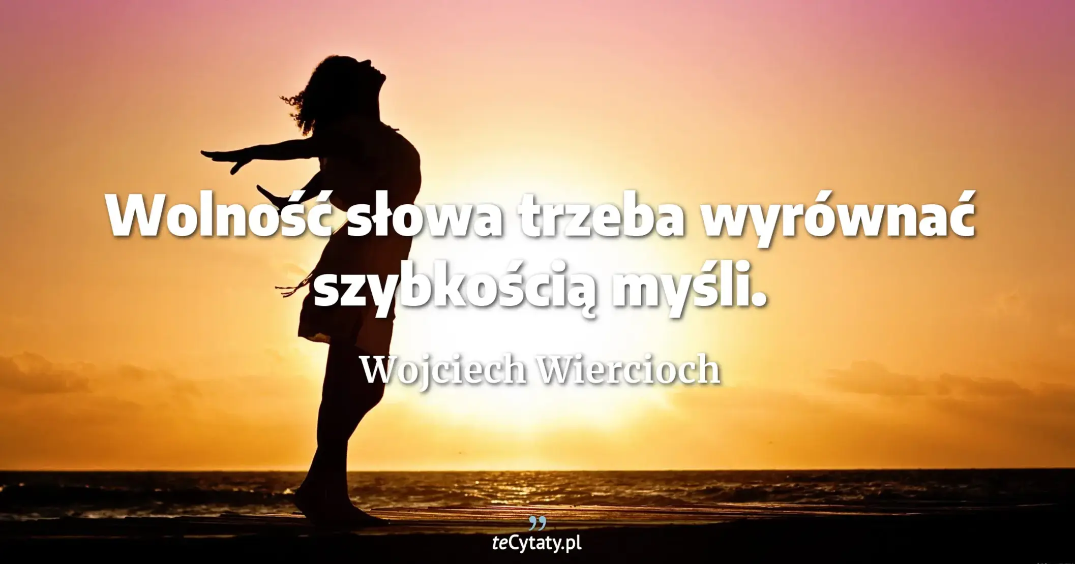 Wolność słowa trzeba wyrównać szybkością myśli. - Wojciech Wiercioch