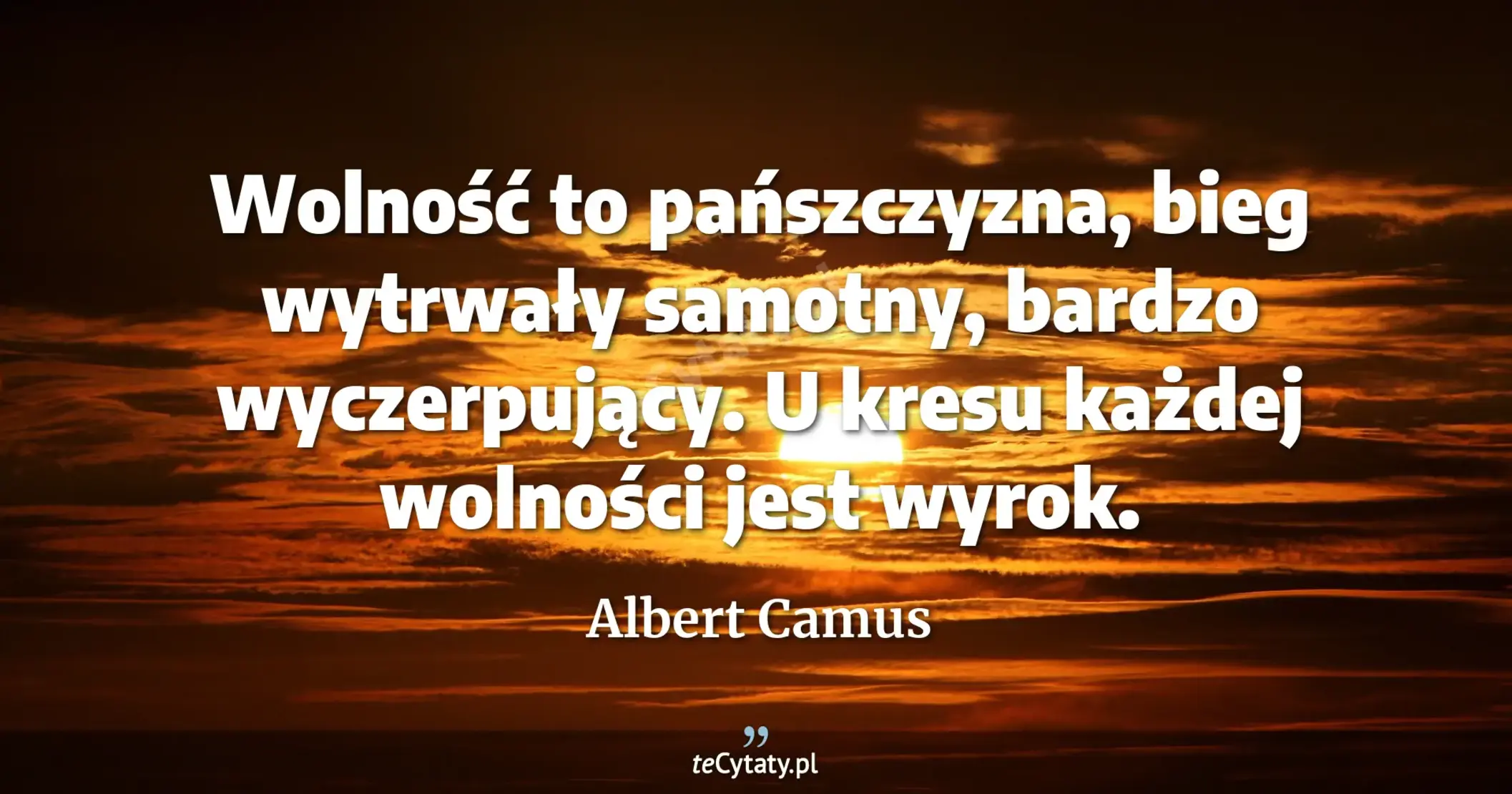 Wolność to pańszczyzna, bieg wytrwały samotny, bardzo wyczerpujący. U kresu każdej wolności jest wyrok. - Albert Camus