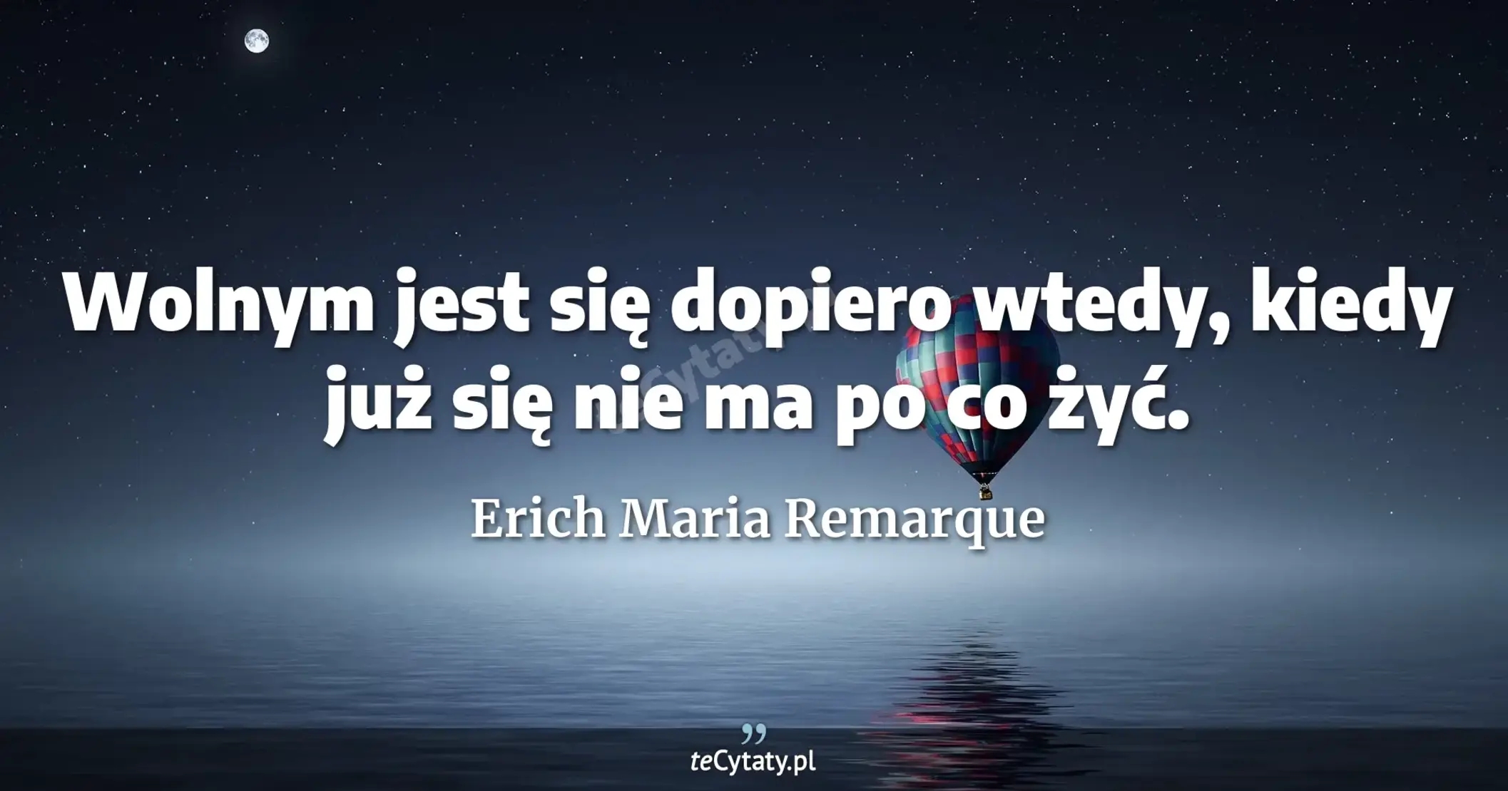 Wolnym jest się dopiero wtedy, kiedy już się nie ma po co żyć. - Erich Maria Remarque