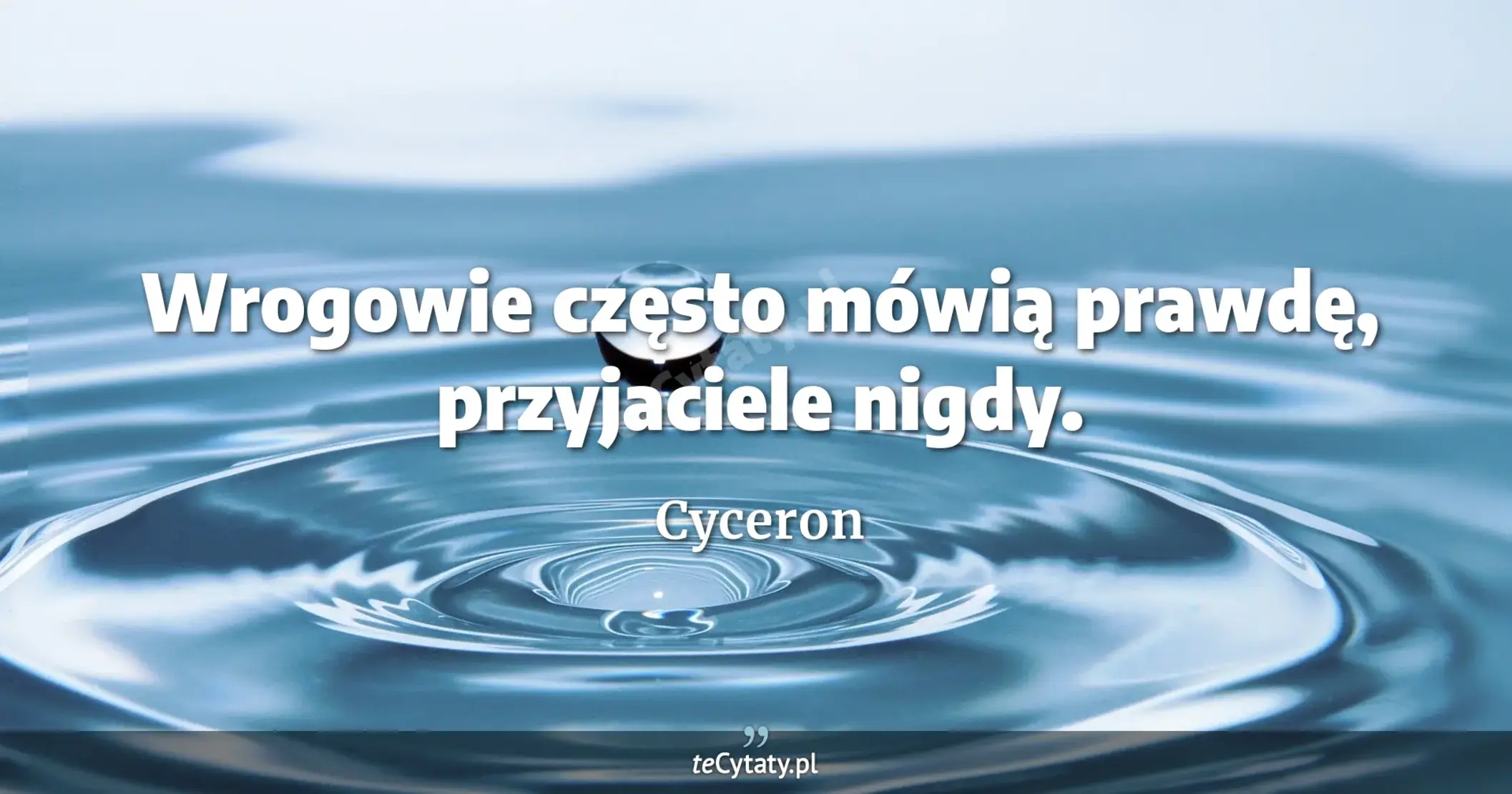 Wrogowie często mówią prawdę, przyjaciele nigdy. - Cyceron