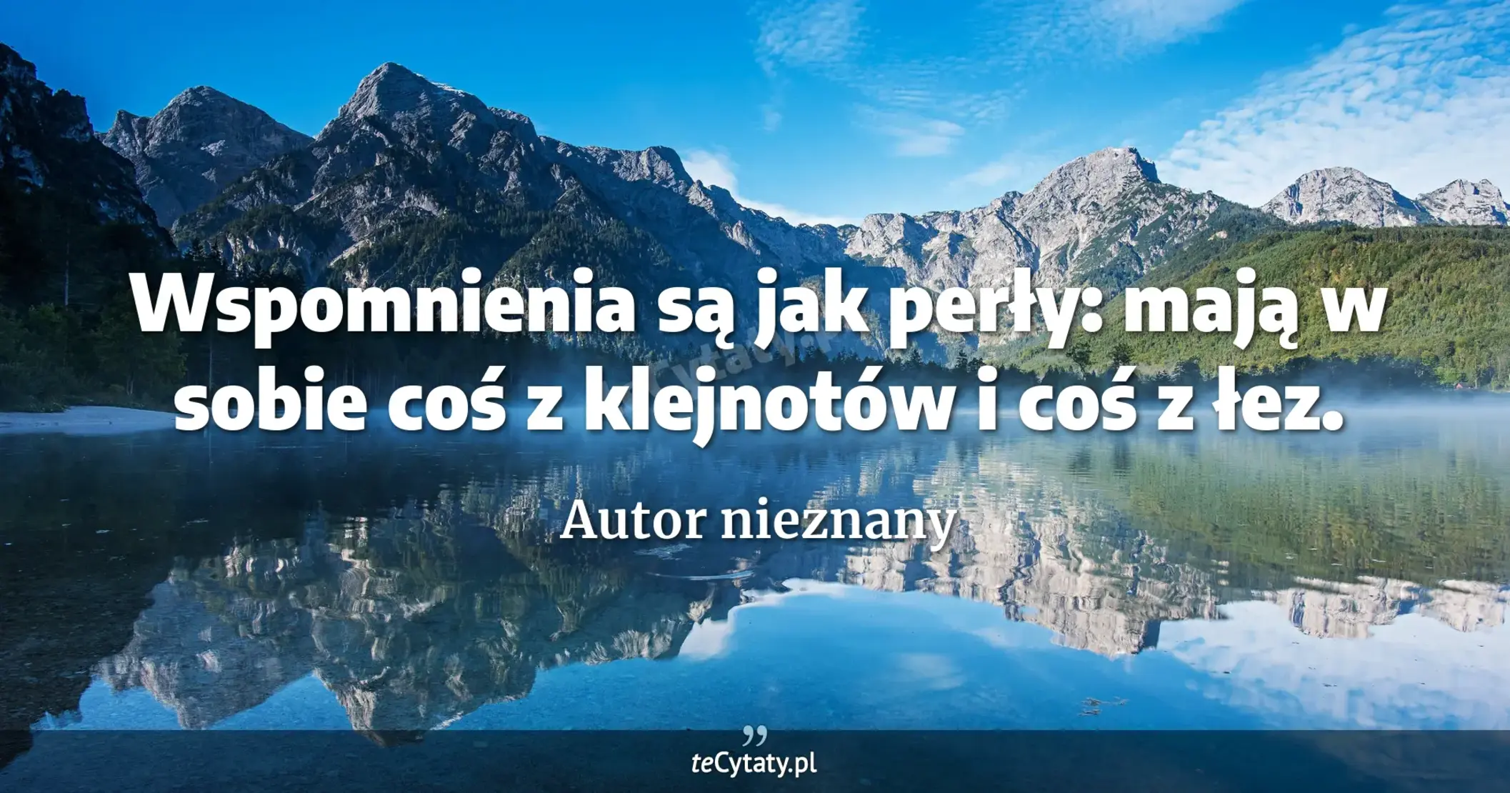 Wspomnienia są jak perły: mają w sobie coś z klejnotów i coś z łez. - Autor nieznany