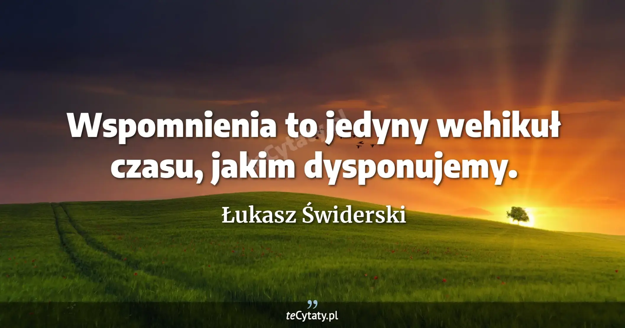 Wspomnienia to jedyny wehikuł czasu, jakim dysponujemy. - Łukasz Świderski