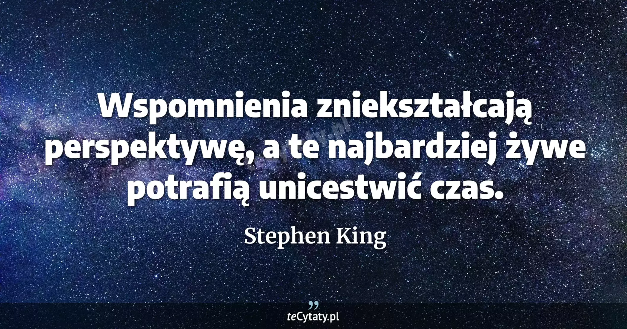 Wspomnienia zniekształcają perspektywę, a te najbardziej żywe potrafią unicestwić czas. - Stephen King