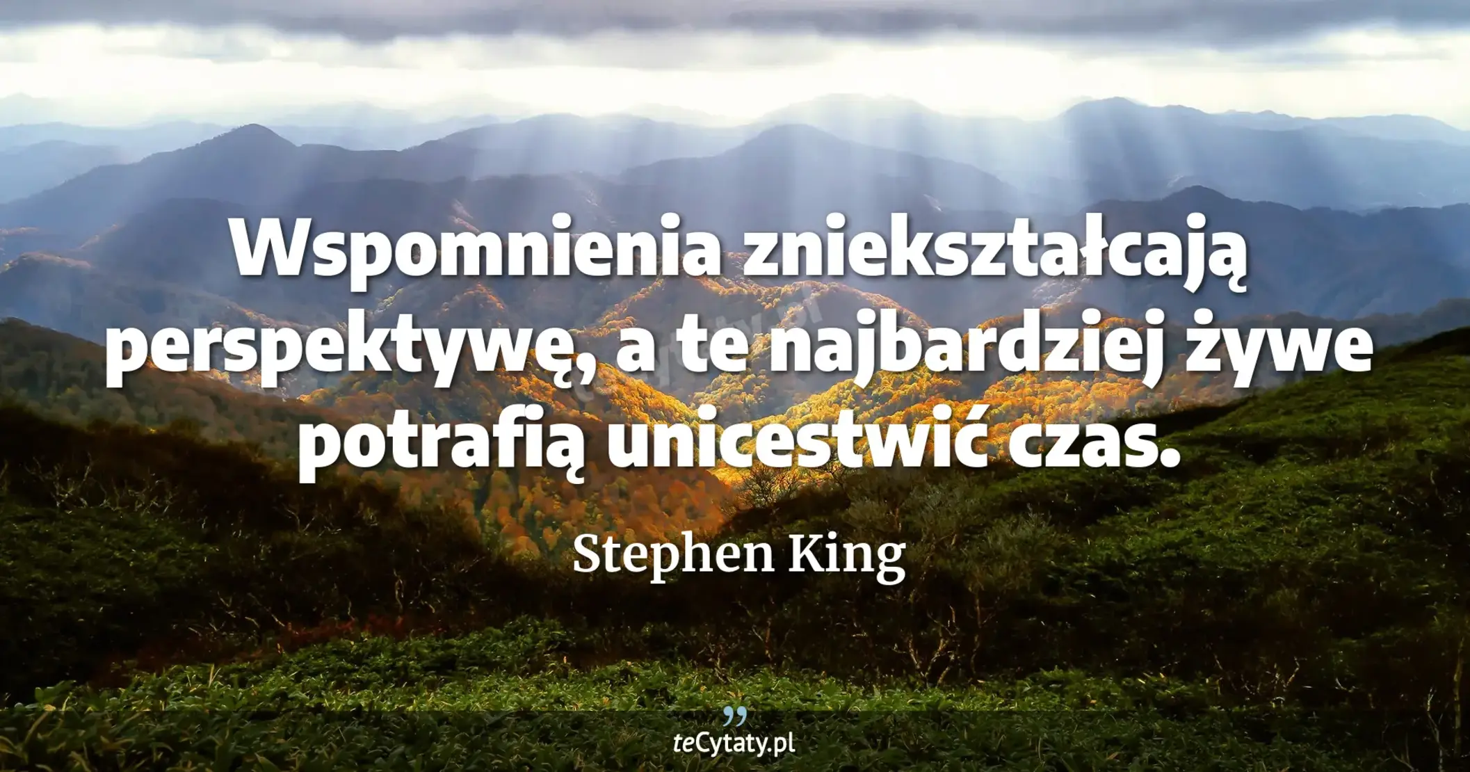 Wspomnienia zniekształcają perspektywę, a te najbardziej żywe potrafią unicestwić czas. - Stephen King