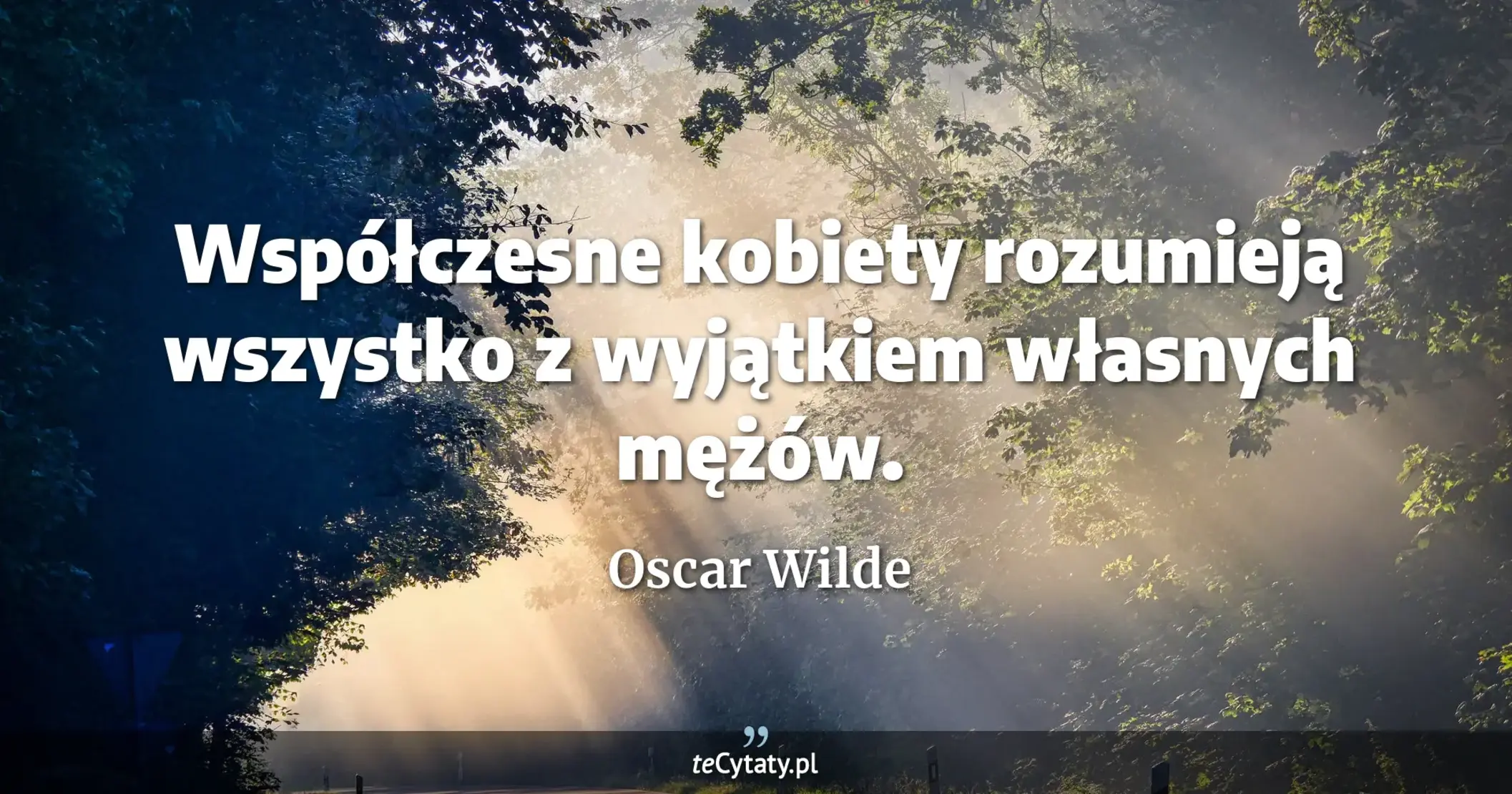 Współczesne kobiety rozumieją wszystko z wyjątkiem własnych mężów. - Oscar Wilde