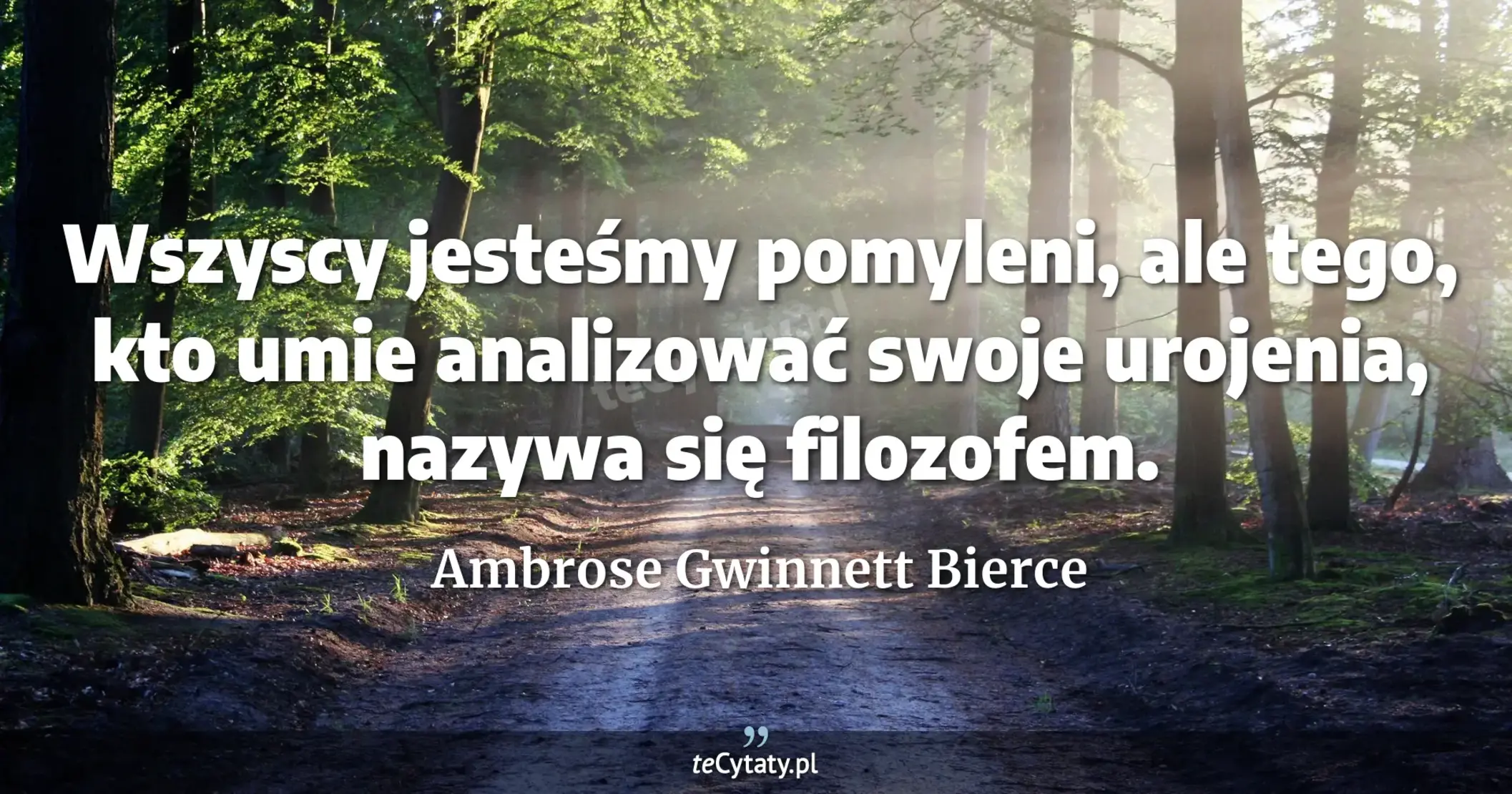 Wszyscy jesteśmy pomyleni, ale tego, kto umie analizować swoje urojenia, nazywa się filozofem. - Ambrose Gwinnett Bierce