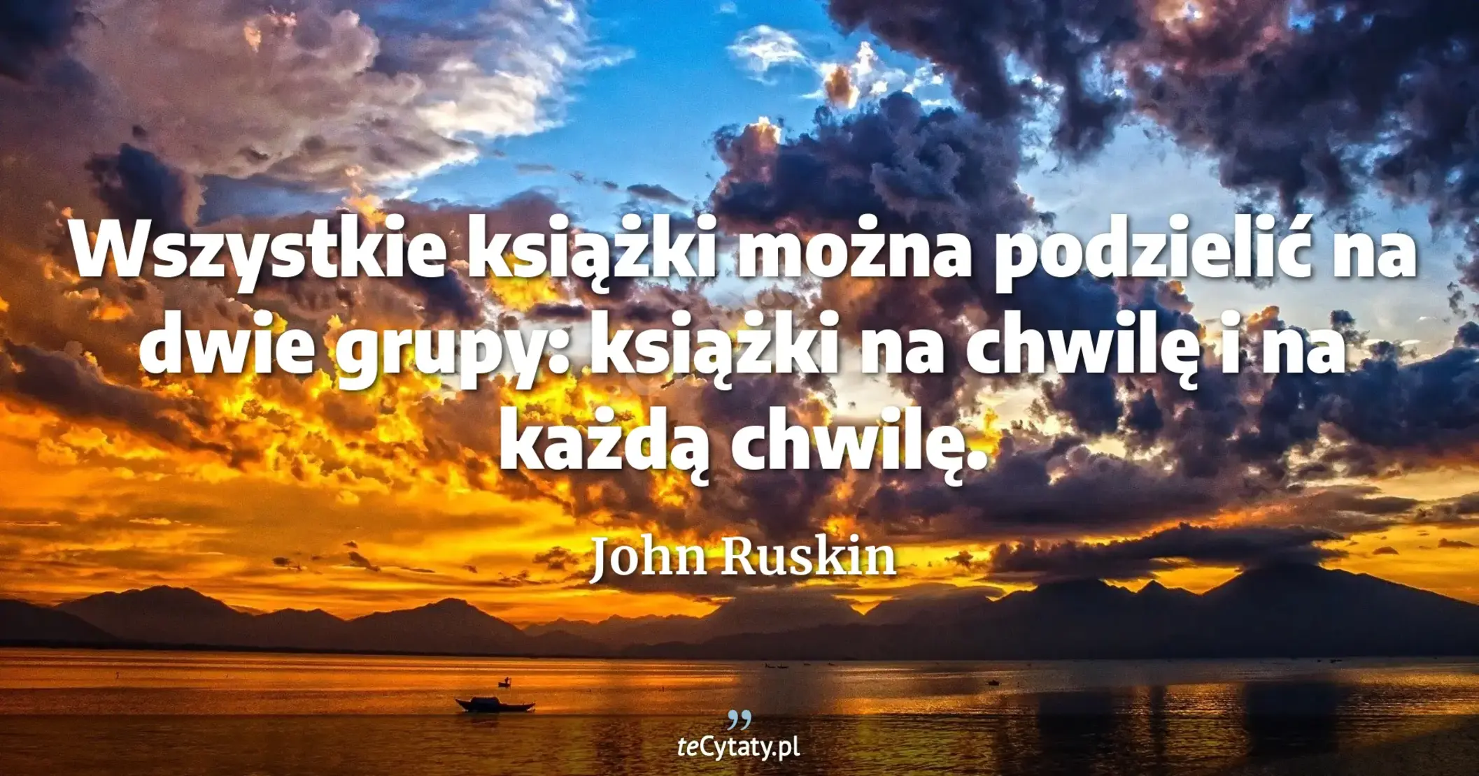 Wszystkie książki można podzielić na dwie grupy: książki na chwilę i na każdą chwilę. - John Ruskin