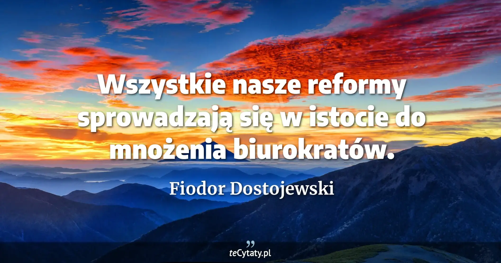 Wszystkie nasze reformy sprowadzają się w istocie do mnożenia biurokratów. - Fiodor Dostojewski