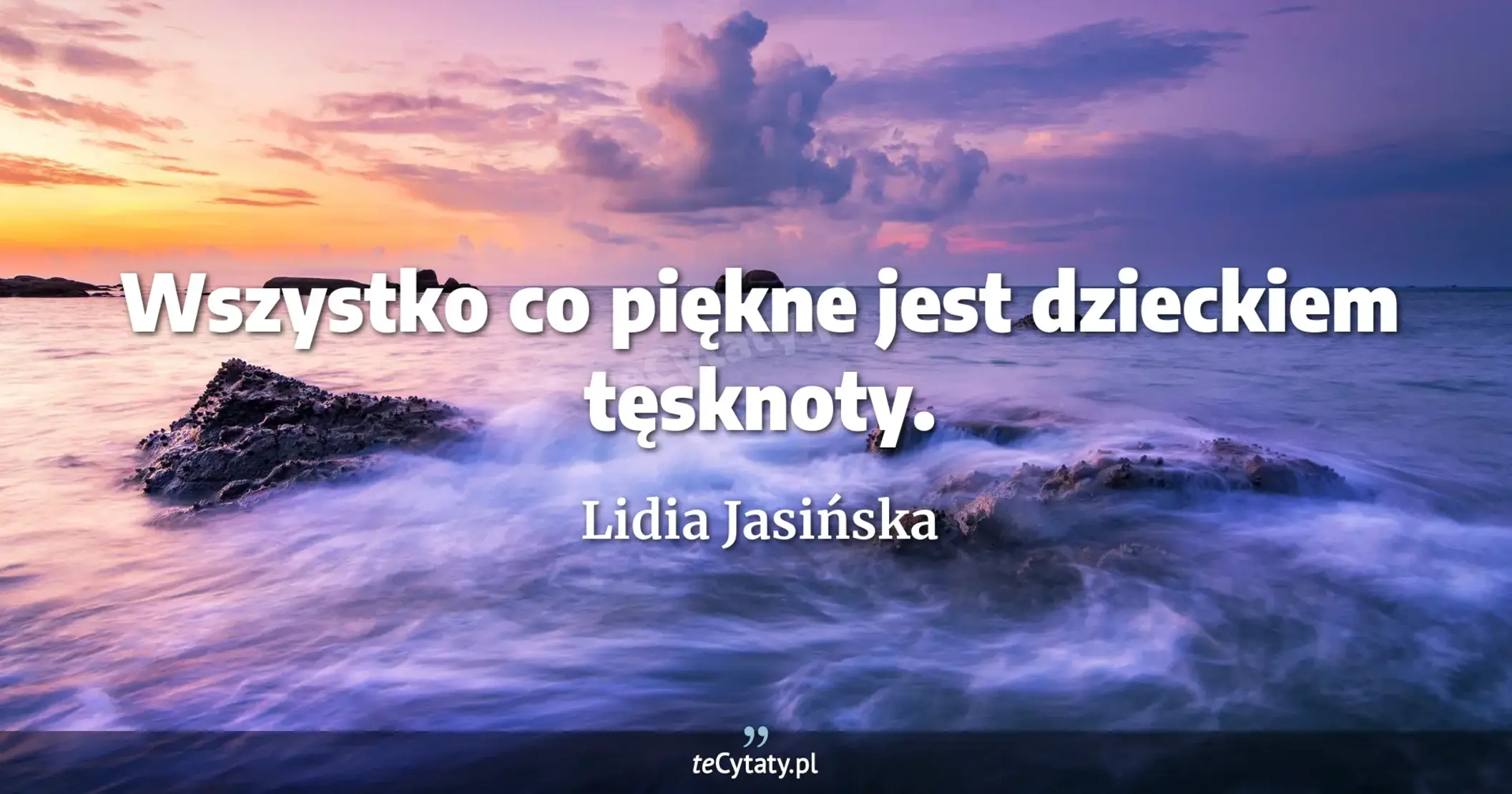 Wszystko co piękne jest dzieckiem tęsknoty. - Lidia Jasińska