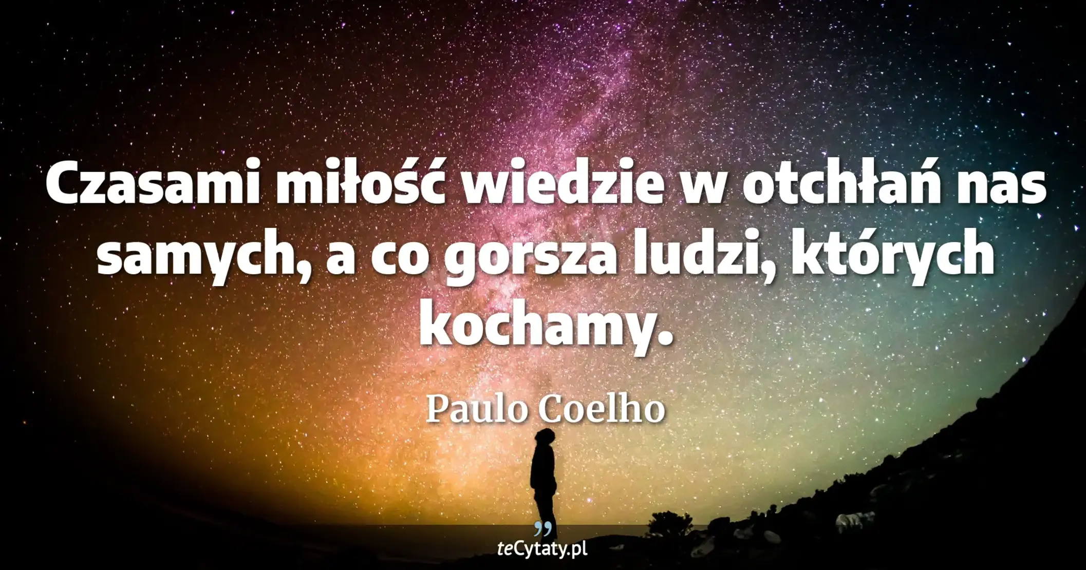 Czasami miłość wiedzie w otchłań nas samych, a co gorsza ludzi, których kochamy. - Paulo Coelho